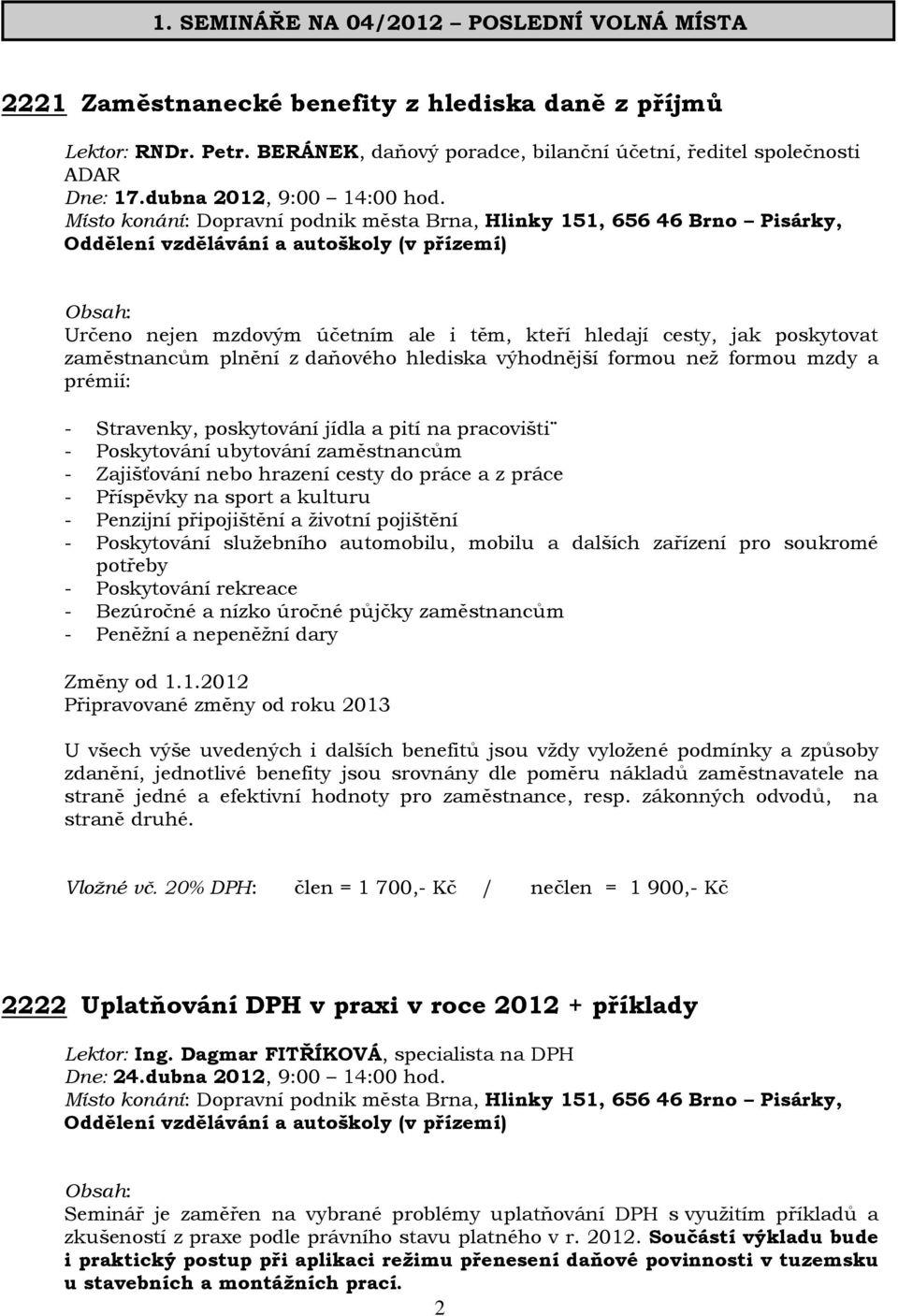 Určeno nejen mzdovým účetním ale i těm, kteří hledají cesty, jak poskytovat zaměstnancům plnění z daňového hlediska výhodnější formou než formou mzdy a prémií: - Stravenky, poskytování jídla a pití