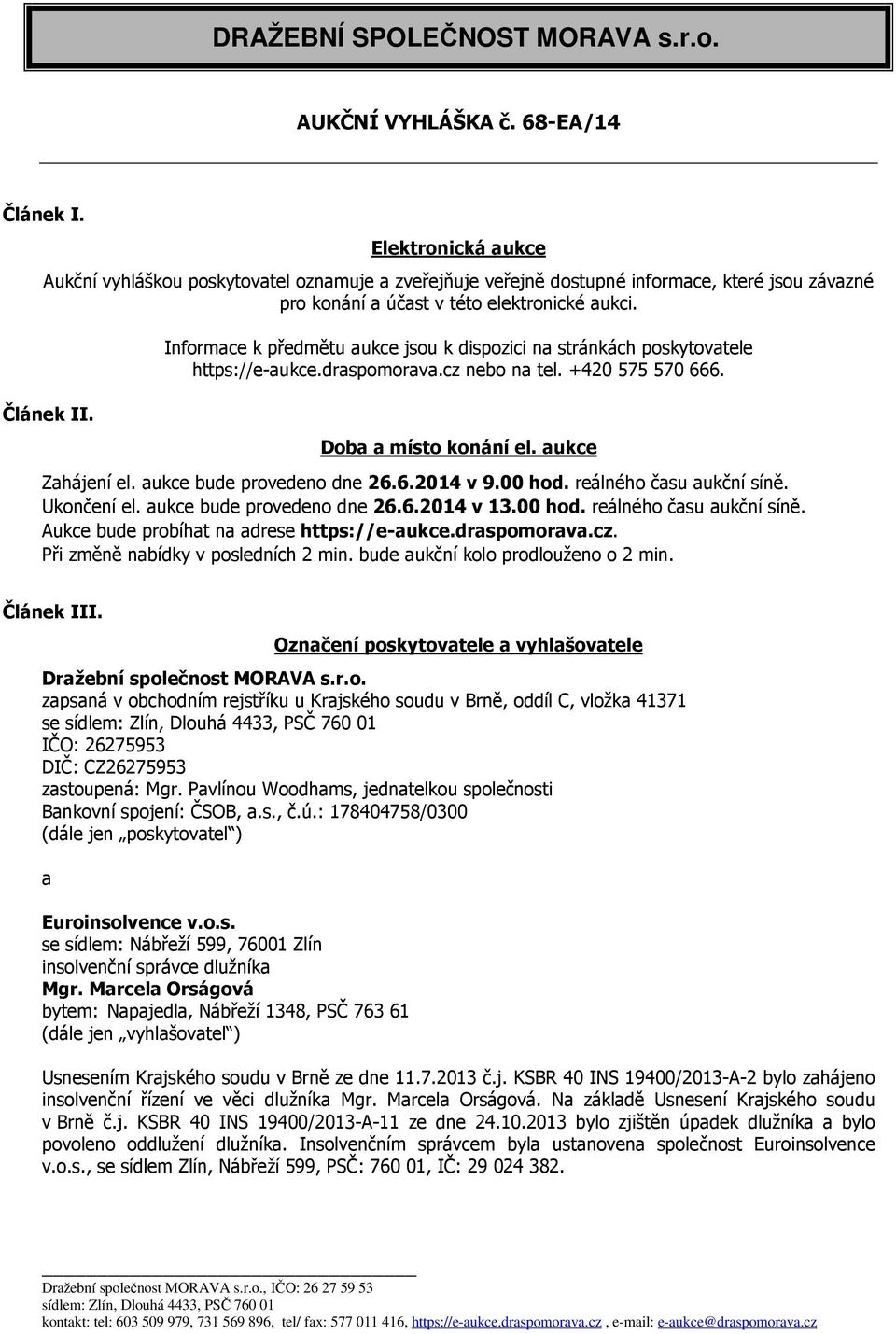 Informace k předmětu aukce jsou k dispozici na stránkách poskytovatele https://e-aukce.draspomorava.cz nebo na tel. +420 575 570 666. Doba a místo konání el. aukce Zahájení el.