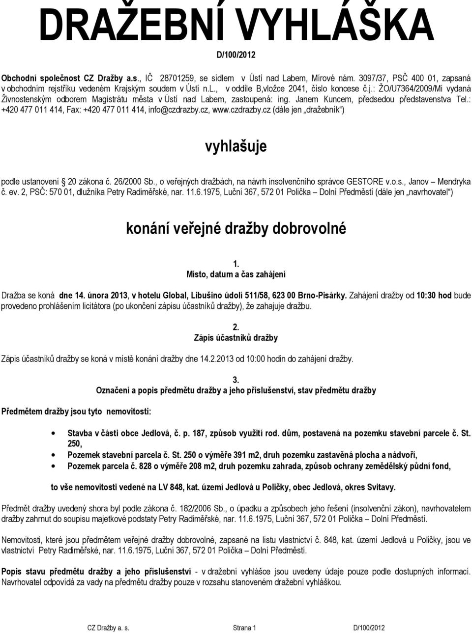 Janem Kuncem, předsedou představenstva Tel.: +420 477 011 414, Fax: +420 477 011 414, info@czdrazby.cz, www.czdrazby.cz (dále jen dražebník ) vyhlašuje podle ustanovení 20 zákona č. 26/2000 Sb.