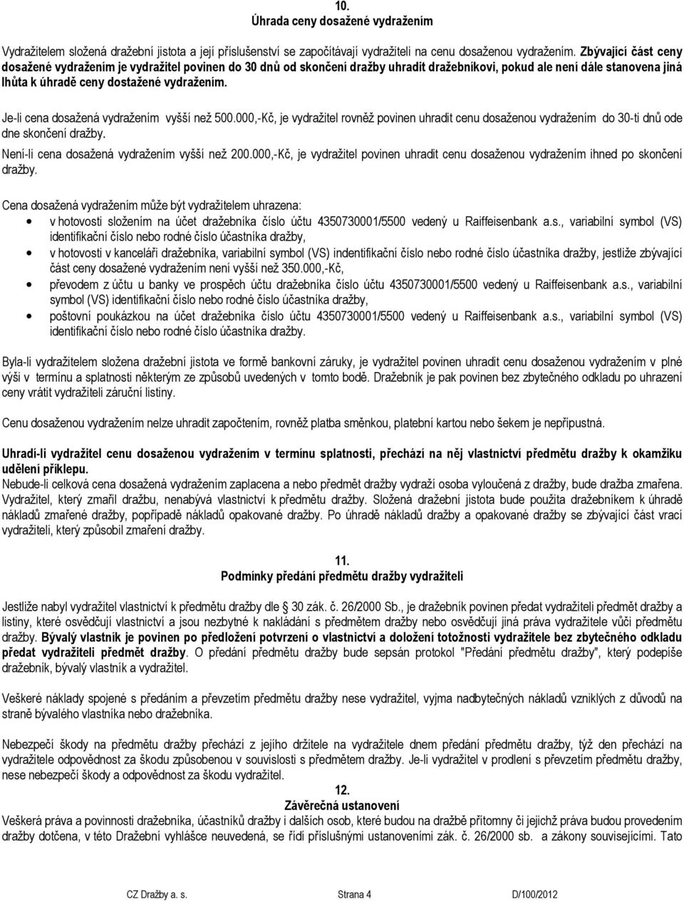 Je-li cena dosažená vydražením vyšší než 500.000,-Kč, je vydražitel rovněž povinen uhradit cenu dosaženou vydražením do 30-ti dnů ode dne skončení dražby.