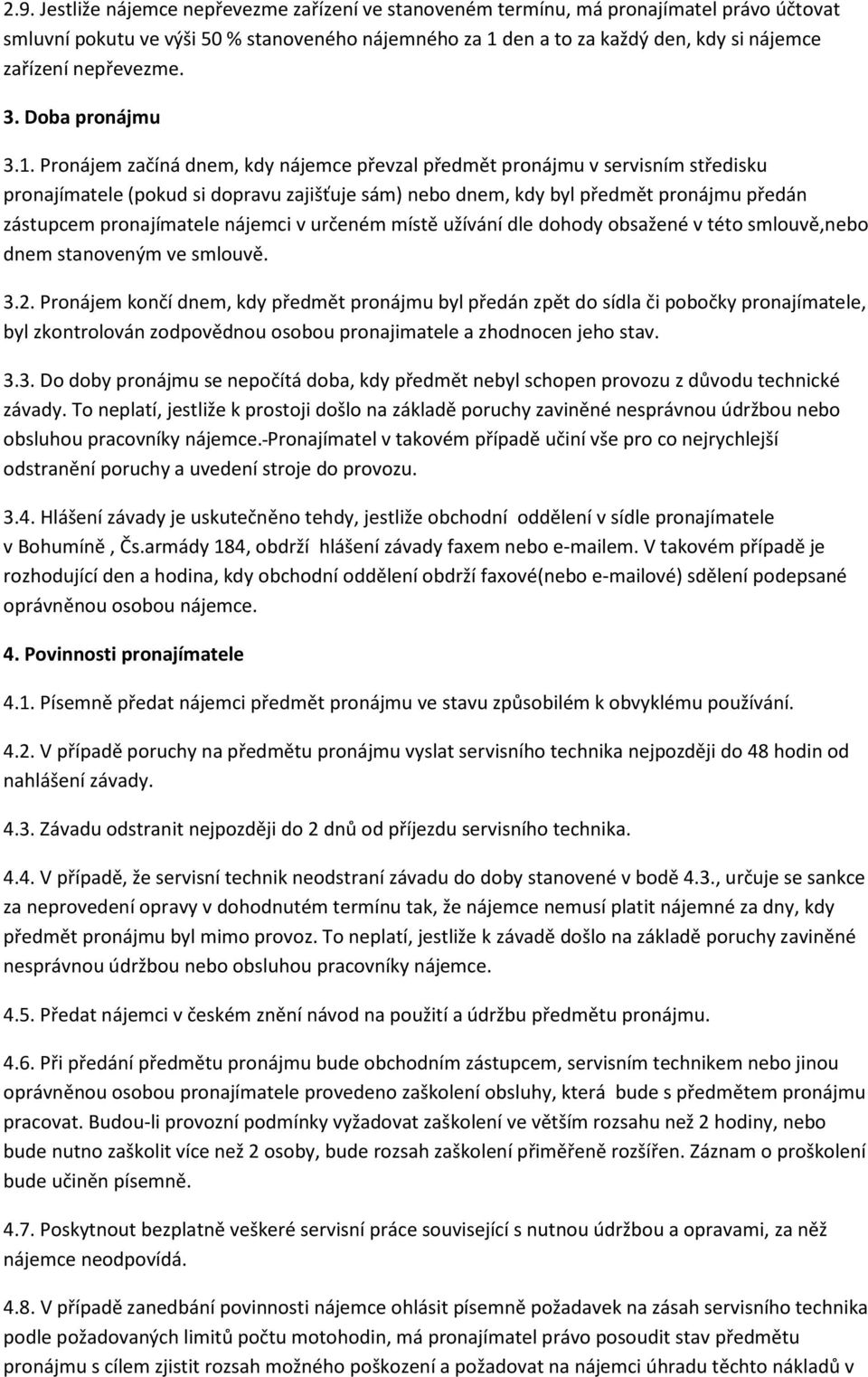 Pronájem začíná dnem, kdy nájemce převzal předmět pronájmu v servisním středisku pronajímatele (pokud si dopravu zajišťuje sám) nebo dnem, kdy byl předmět pronájmu předán zástupcem pronajímatele