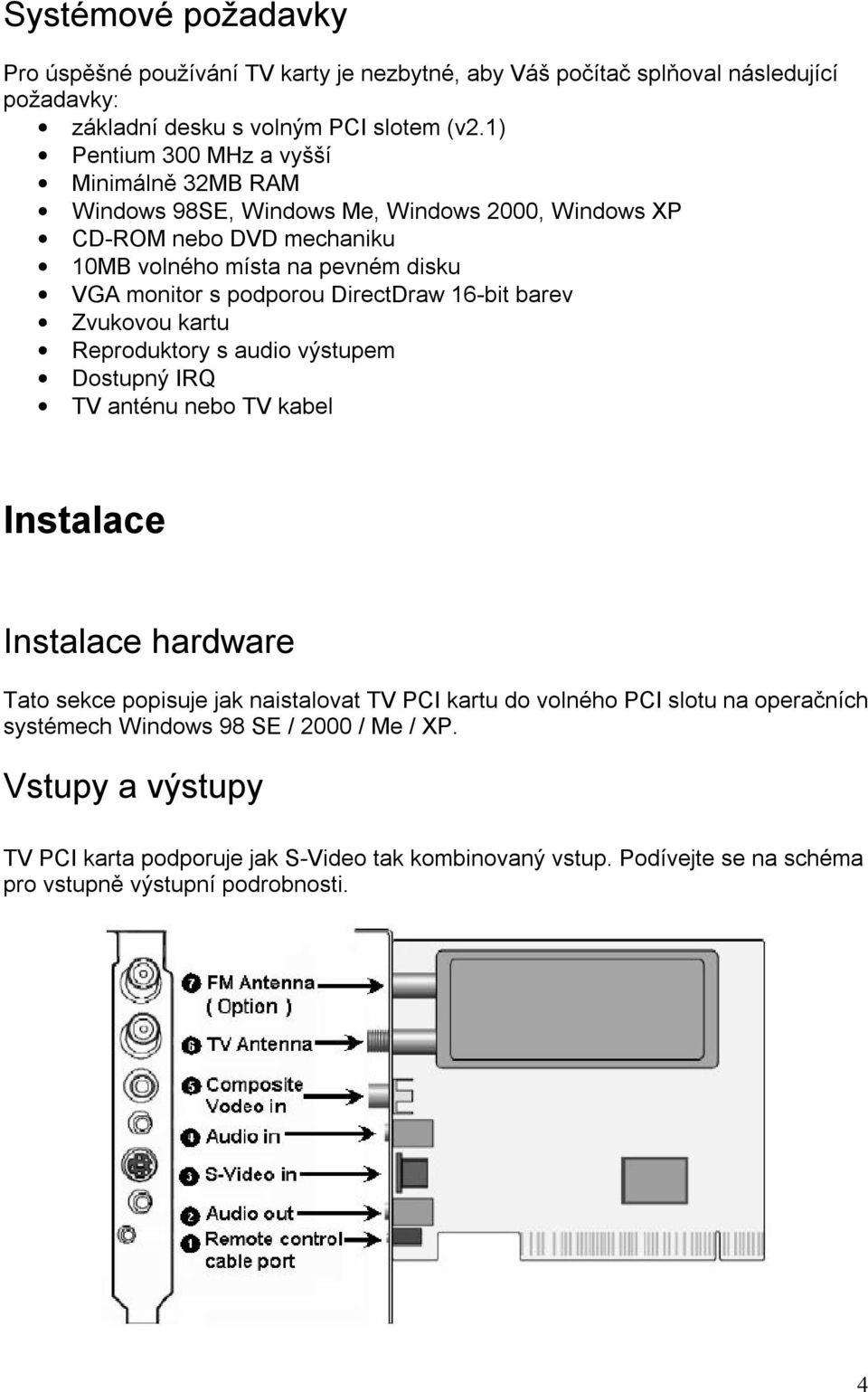 DirectDraw 16-bit barev Zvukovou kartu Reproduktory s audio výstupem Dostupný IRQ TV anténu nebo TV kabel Instalace Instalace hardware Tato sekce popisuje jak naistalovat TV PCI