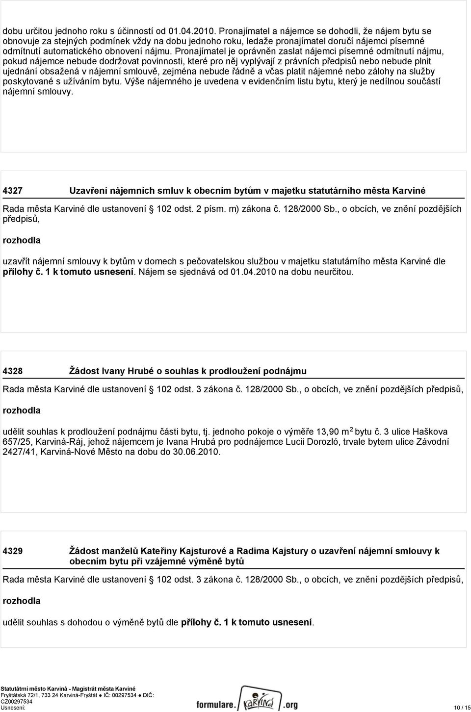 Pronajímatel je oprávněn zaslat nájemci písemné odmítnutí nájmu, pokud nájemce nebude dodržovat povinnosti, které pro něj vyplývají z právních předpisů nebo nebude plnit ujednání obsažená v nájemní