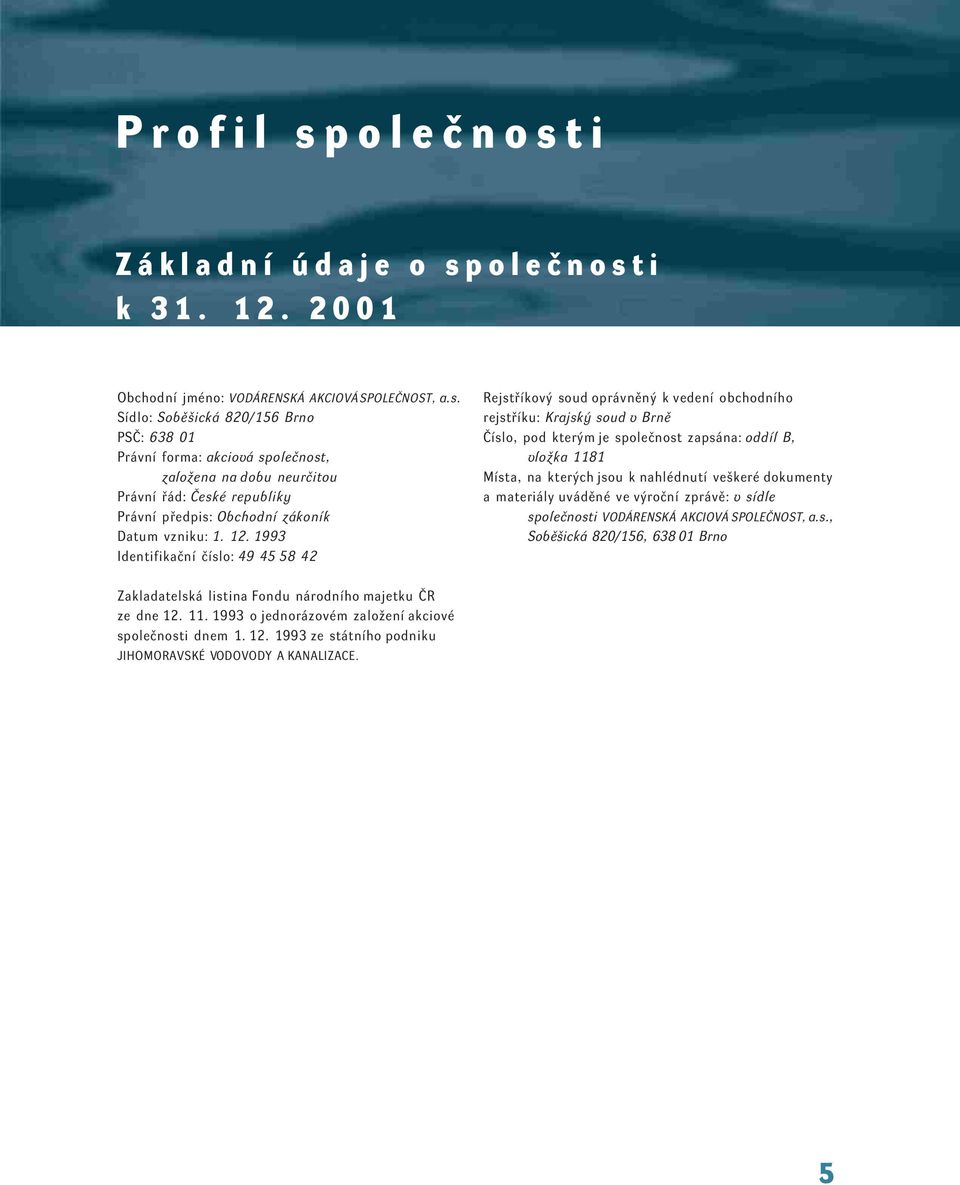jsou k nahlédnutí veškeré dokumenty a materiály uváděné ve výroční zprávě: v sídle společnosti VODÁRENSKÁ AKCIOVÁ SPOLEČNOST, a.s., Soběšická 820/156, 638 01 Brno Zakladatelská listina Fondu národního majetku ČR ze dne 12.