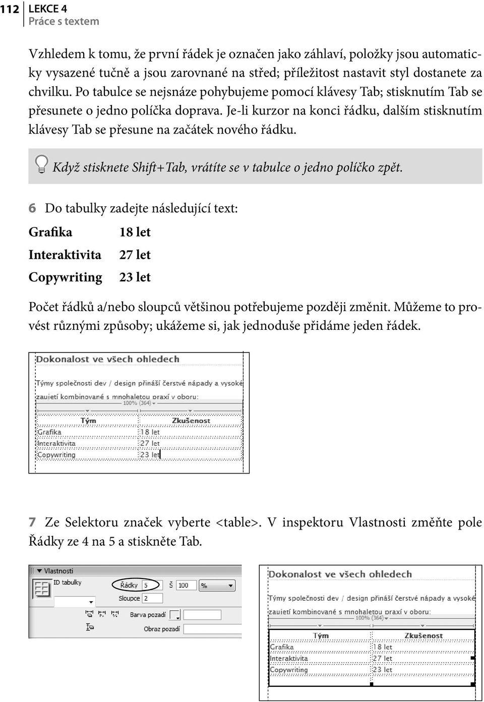 Je-li kurzor na konci řádku, dalším stisknutím klávesy Tab se přesune na začátek nového řádku. Když stisknete Shift+Tab, vrátíte se v tabulce o jedno políčko zpět.