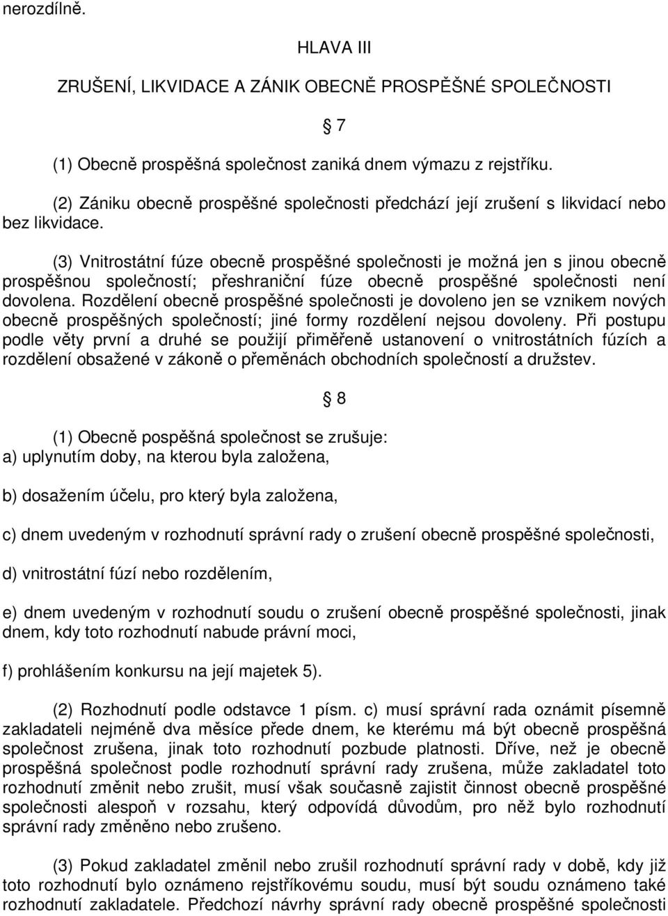 (3) Vnitrostátní fúze obecně prospěšné společnosti je možná jen s jinou obecně prospěšnou společností; přeshraniční fúze obecně prospěšné společnosti není dovolena.