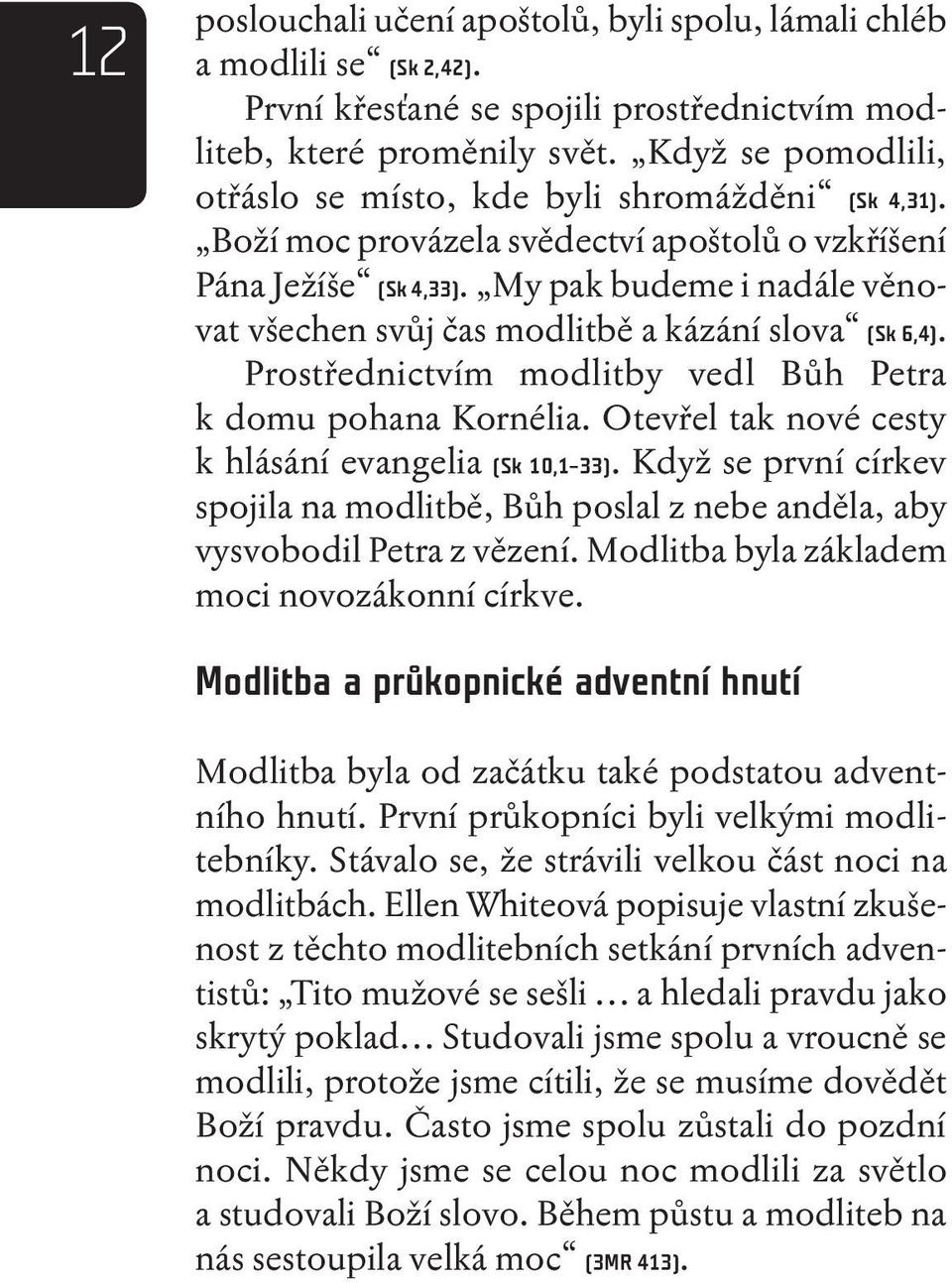 My pak budeme i nadále věnovat všechen svůj čas modlitbě a kázání slova (Sk 6 4). Prostřednictvím modlitby vedl Bůh Petra k domu pohana Kornélia.