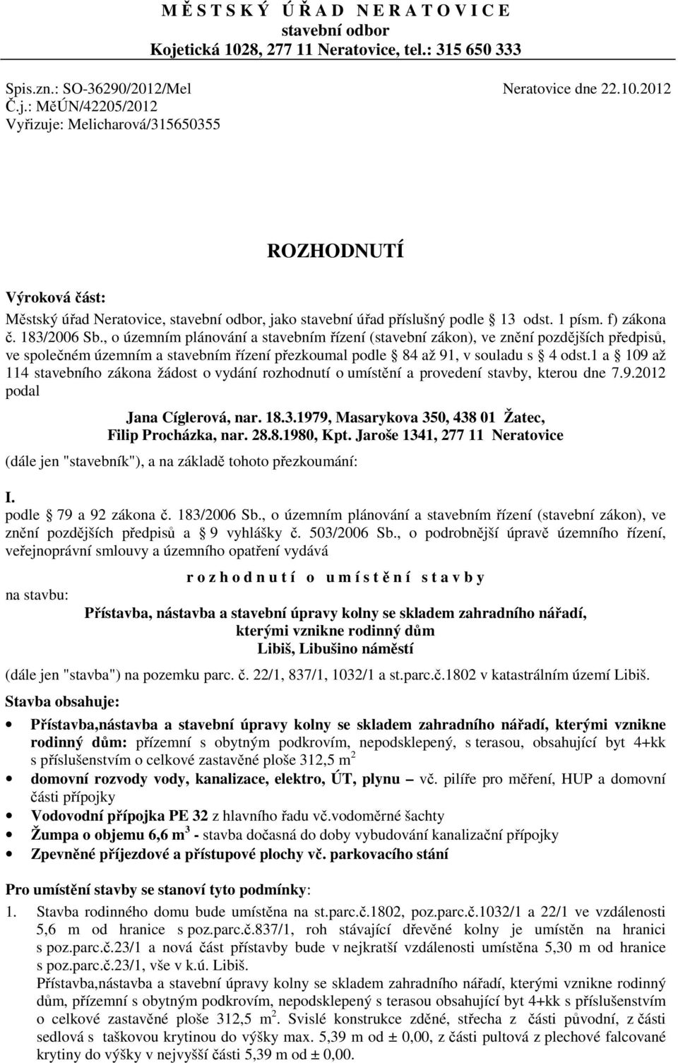 : MěÚN/42205/2012 Vyřizuje: Melicharová/315650355 ROZHODNUTÍ Výroková část: Městský úřad Neratovice, stavební odbor, jako stavební úřad příslušný podle 13 odst. 1 písm. f) zákona č. 183/2006 Sb.