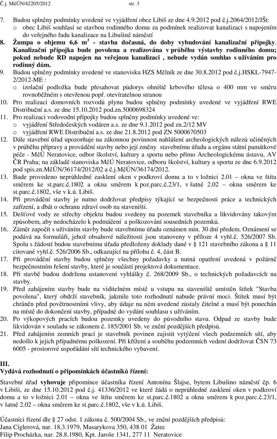 Kanalizační přípojka bude povolena a realizována v průběhu výstavby rodinného domu; pokud nebude RD napojen na veřejnou kanalizaci, nebude vydán souhlas s užíváním pro rodinný dům. 9.