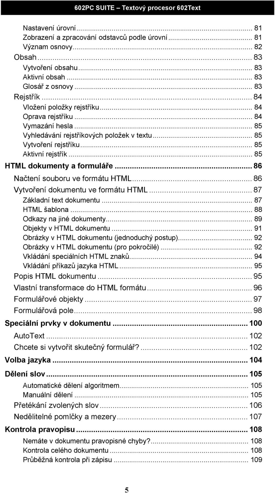 .. 85 HTML dokumenty a formuláře... 86 Načtení souboru ve formátu HTML... 86 Vytvoření dokumentu ve formátu HTML... 87 Základní text dokumentu... 87 HTML šablona... 88 Odkazy na jiné dokumenty.