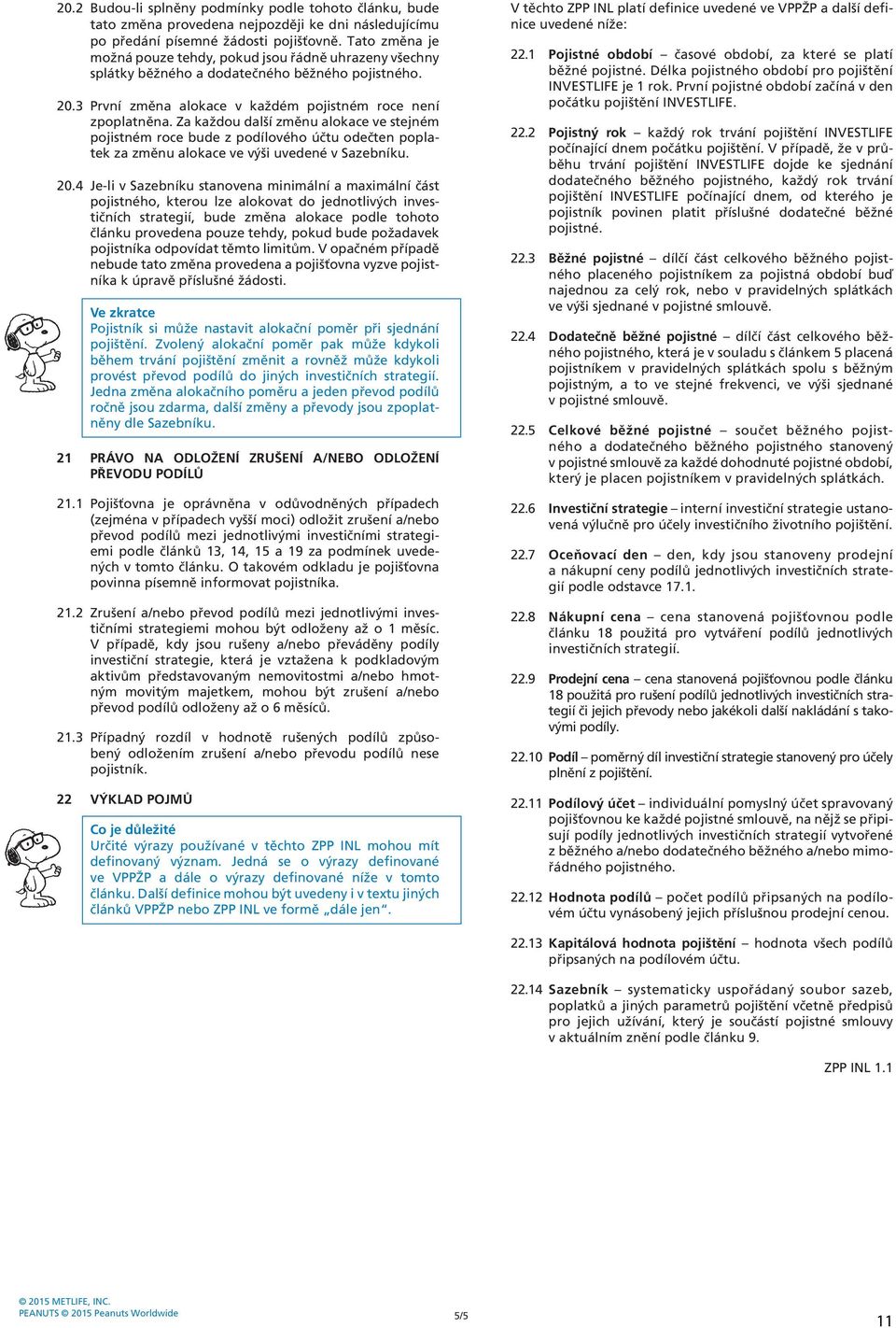 Za každou další změnu alokace ve stejném pojistném roce bude z podílového účtu odečten poplatek za změnu alokace ve výši uvedené v Sazebníku. 20.