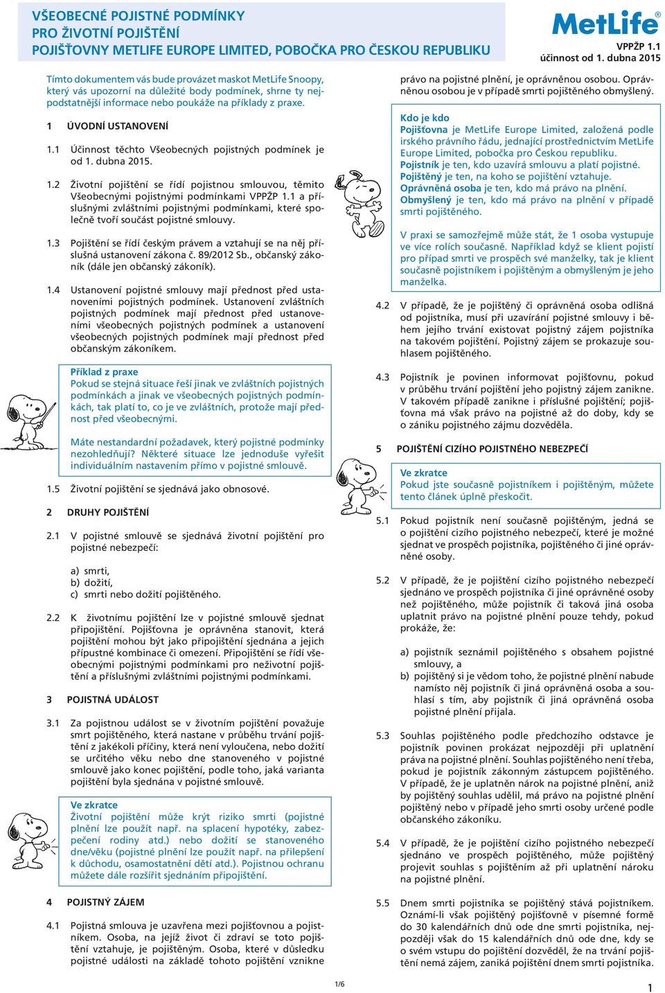 1 ÚVODNÍ USTANOVENÍ 1.1 Účinnost těchto Všeobecných pojistných podmínek je od 1. dubna 2015. 1.2 Životní pojištění se řídí pojistnou smlouvou, těmito Všeobecnými pojistnými podmínkami VPPŽP 1.