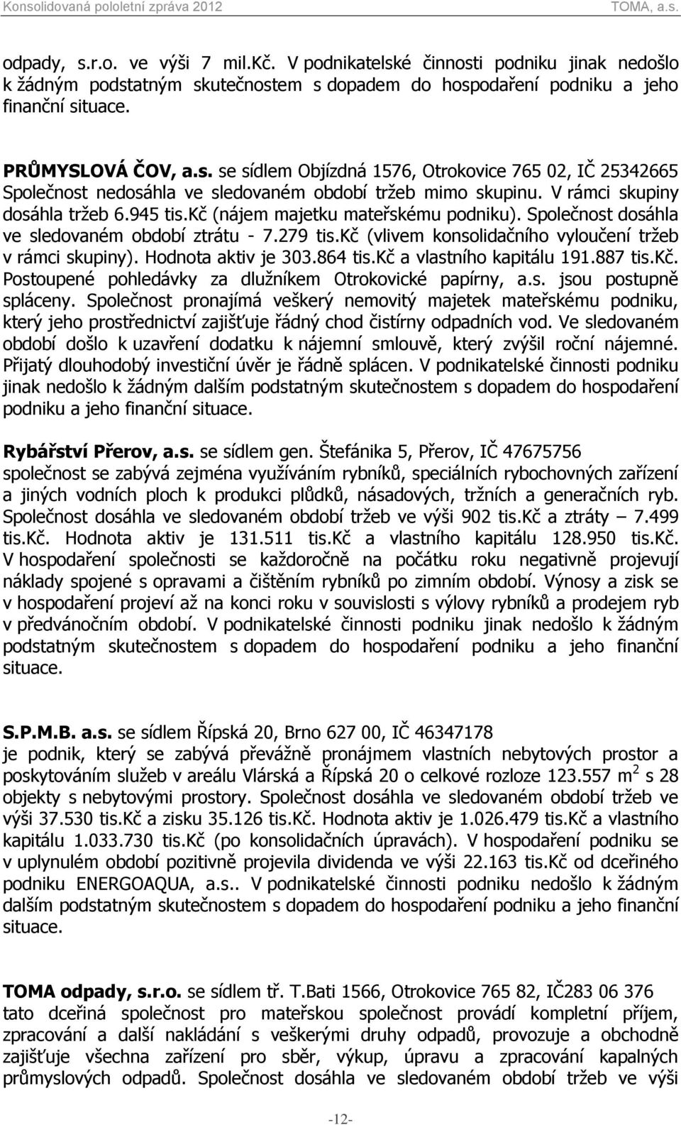 Hodnota aktiv je 303.864 tis.kč a vlastního kapitálu 191.887 tis.kč. Postoupené pohledávky za dlužníkem Otrokovické papírny, a.s. jsou postupně spláceny.