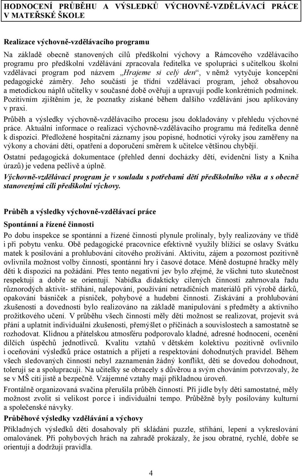 Jeho součástí je třídní vzdělávací program, jehož obsahovou a metodickou náplň učitelky v současné době ověřují a upravují podle konkrétních podmínek.