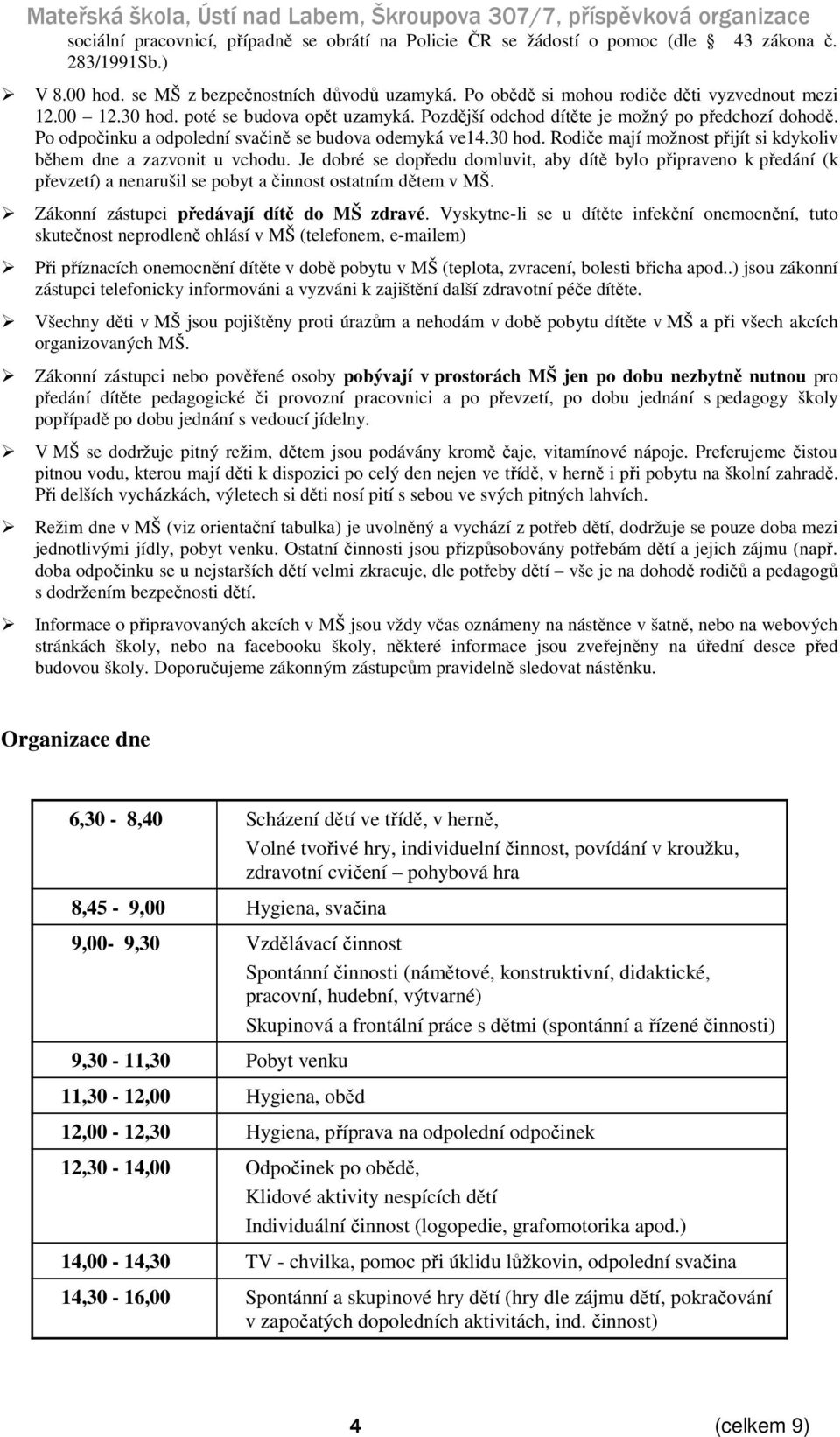 Po odpočinku a odpolední svačině se budova odemyká ve14.30 hod. Rodiče mají možnost přijít si kdykoliv během dne a zazvonit u vchodu.