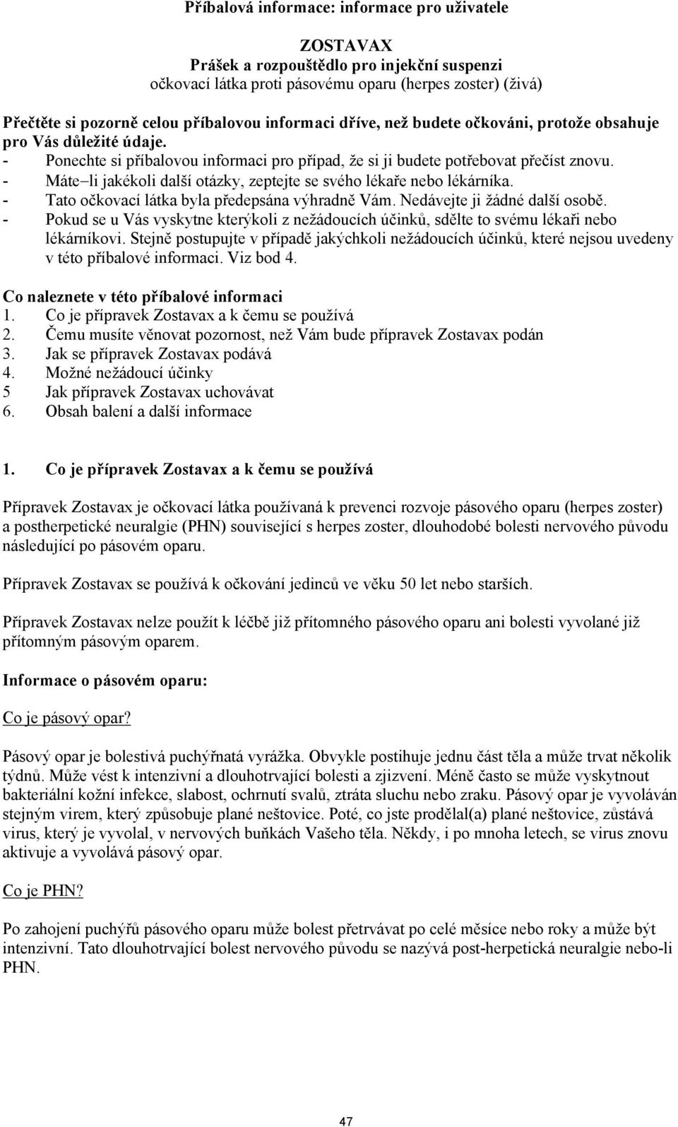 - Máte li jakékoli další otázky, zeptejte se svého lékaře nebo lékárníka. - Tato očkovací látka byla předepsána výhradně Vám. Nedávejte ji žádné další osobě.