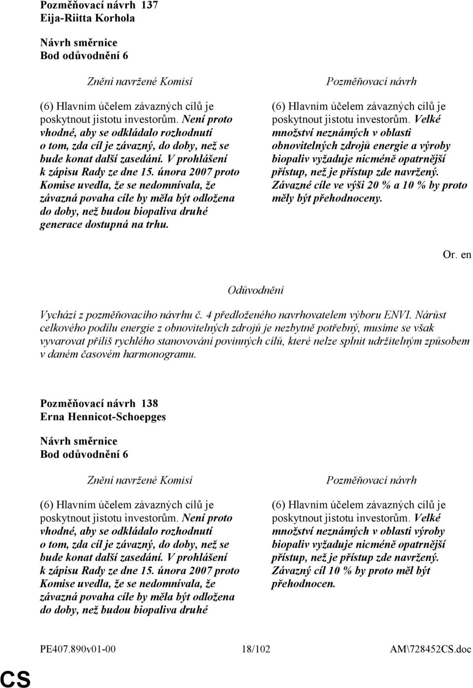 února 2007 proto Komise uvedla, že se nedomnívala, že závazná povaha cíle by měla být odložena do doby, než budou biopaliva druhé generace dostupná na trhu.