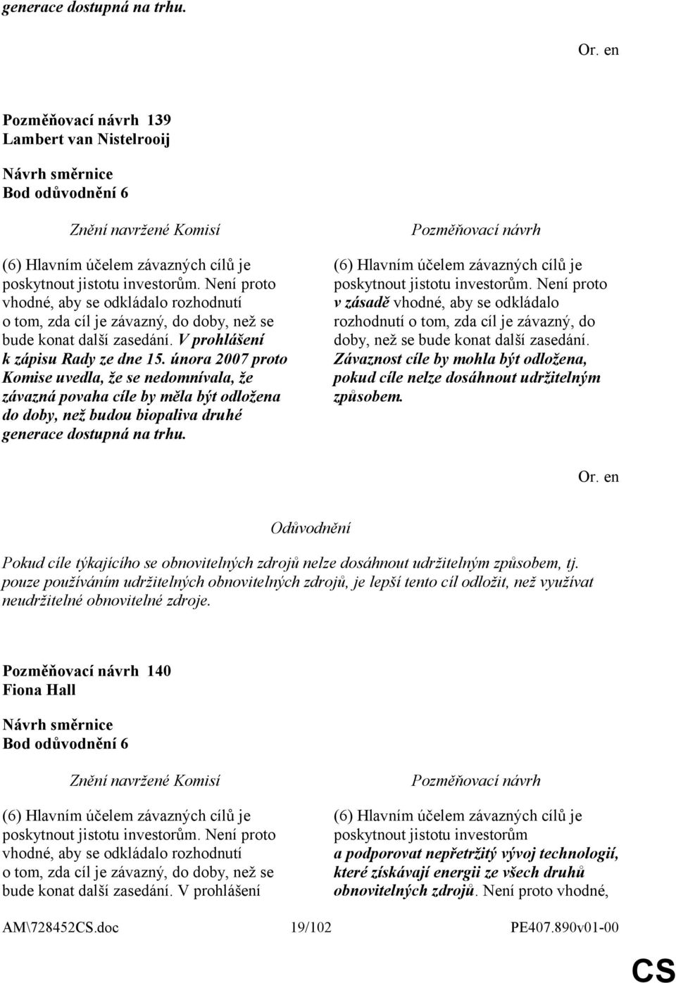 února 2007 proto Komise uvedla, že se nedomnívala, že závazná povaha cíle by měla být odložena do doby, než budou biopaliva druhé generace dostupná na trhu.