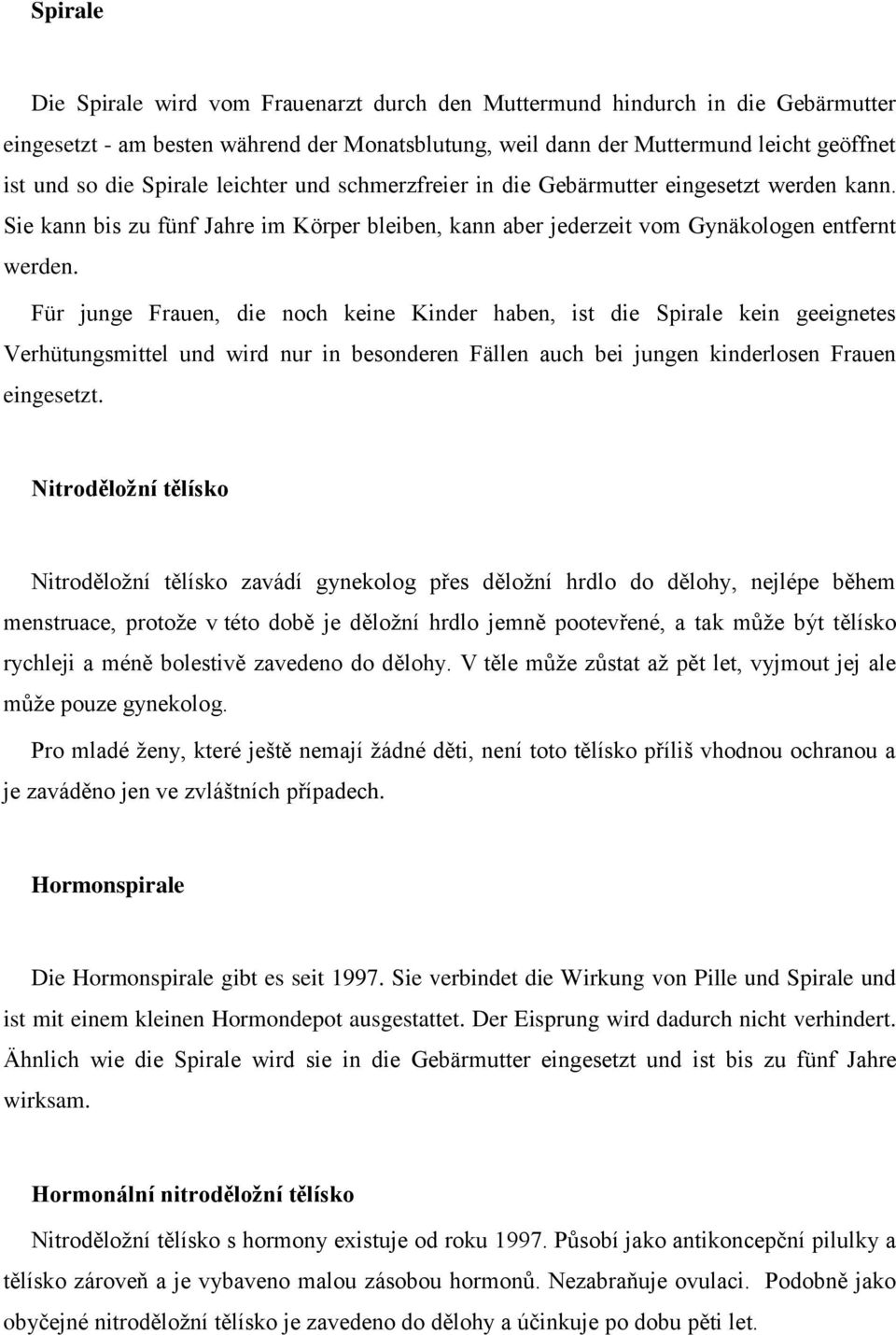 Für junge Frauen, die noch keine Kinder haben, ist die Spirale kein geeignetes Verhütungsmittel und wird nur in besonderen Fällen auch bei jungen kinderlosen Frauen eingesetzt.