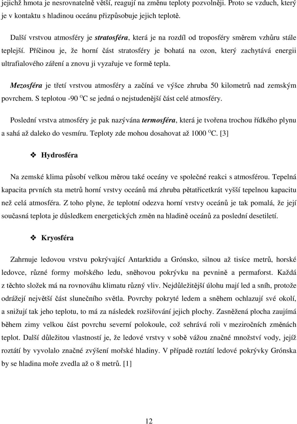 Příčinou je, že horní část stratosféry je bohatá na ozon, který zachytává energii ultrafialového záření a znovu ji vyzařuje ve formě tepla.