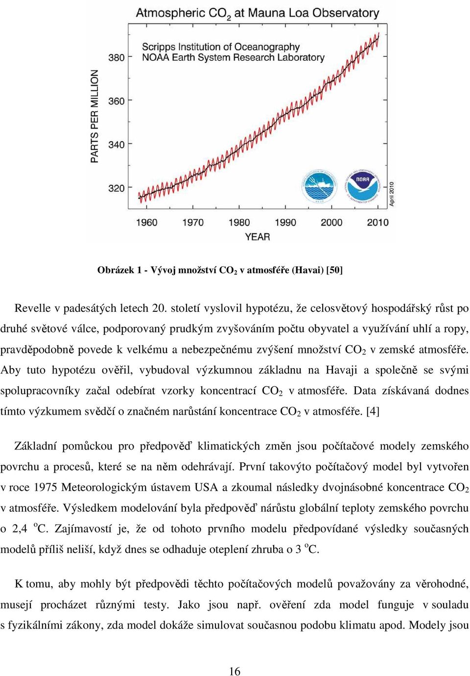 zvýšení množství CO 2 v zemské atmosféře. Aby tuto hypotézu ověřil, vybudoval výzkumnou základnu na Havaji a společně se svými spolupracovníky začal odebírat vzorky koncentrací CO 2 v atmosféře.