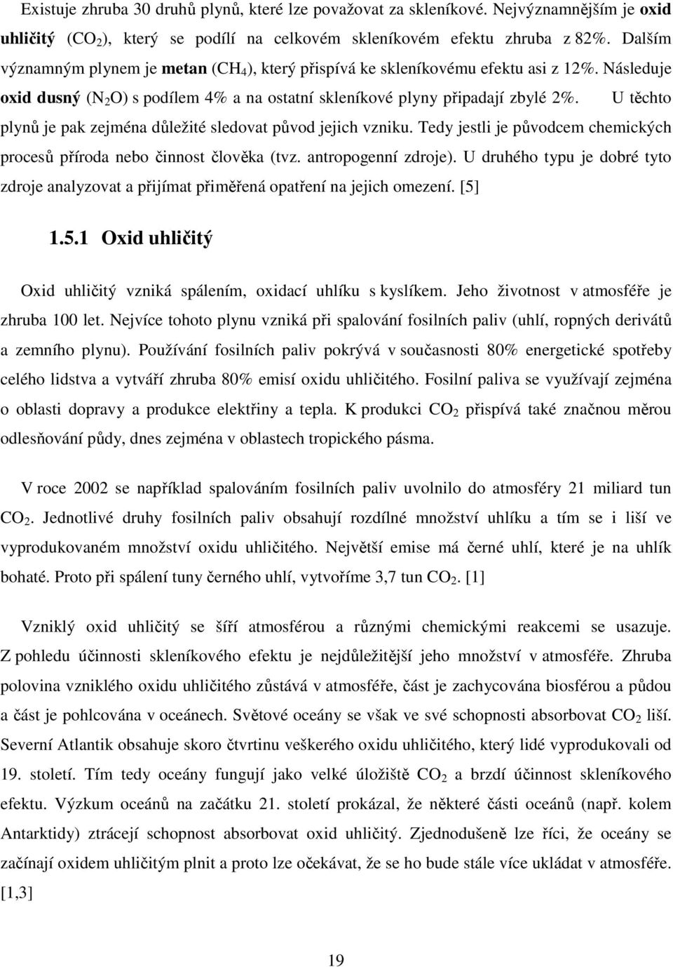 U těchto plynů je pak zejména důležité sledovat původ jejich vzniku. Tedy jestli je původcem chemických procesů příroda nebo činnost člověka (tvz. antropogenní zdroje).