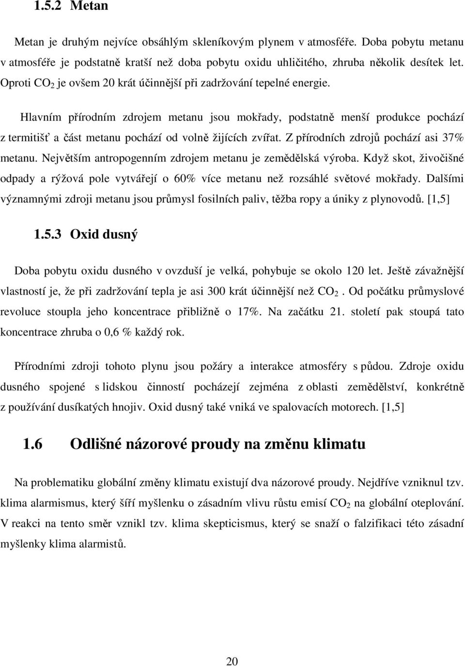 Hlavním přírodním zdrojem metanu jsou mokřady, podstatně menší produkce pochází z termitišť a část metanu pochází od volně žijících zvířat. Z přírodních zdrojů pochází asi 37% metanu.