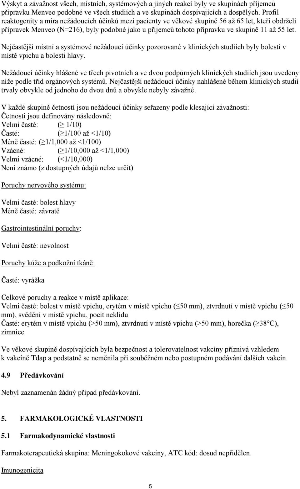 let. Nejčastější místní a systémové nežádoucí účinky pozorované v klinických studiích byly bolesti v místě vpichu a bolesti hlavy.