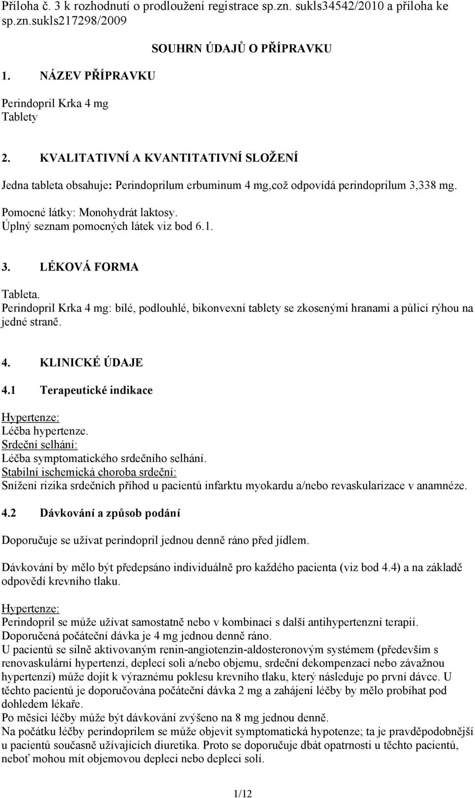 Úplný seznam pomocných látek viz bod 6.1. 3. LÉKOVÁ FORMA Tableta. Perindopril Krka 4 mg: bílé, podlouhlé, bikonvexní tablety se zkosenými hranami a půlicí rýhou na jedné straně. 4. KLINICKÉ ÚDAJE 4.