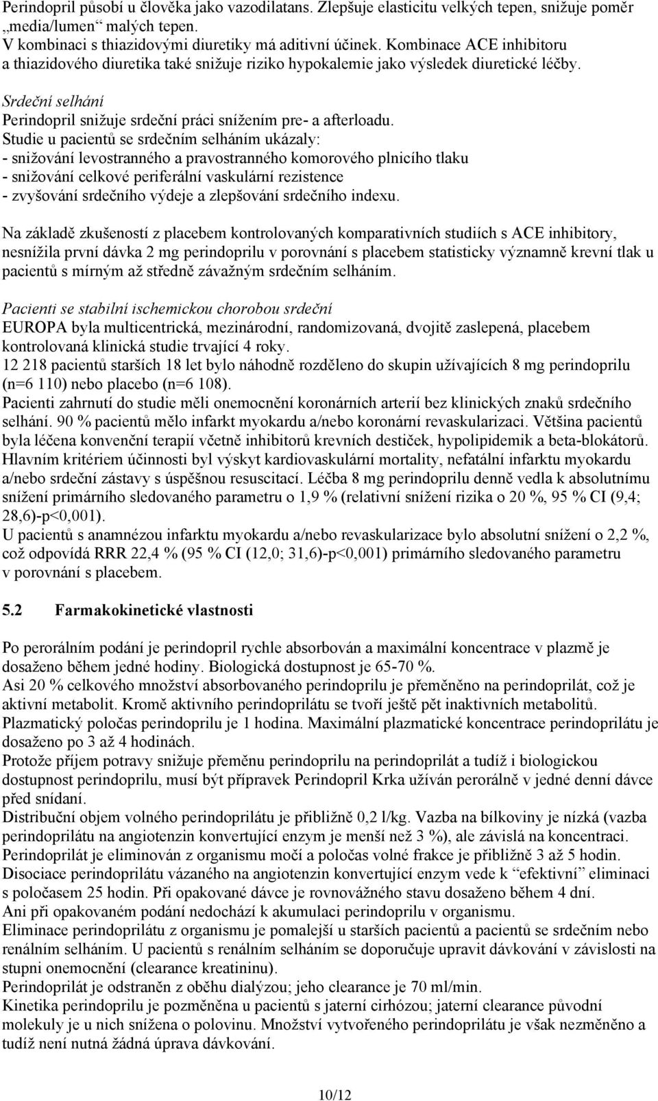 Studie u pacientů se srdečním selháním ukázaly: - snižování levostranného a pravostranného komorového plnicího tlaku - snižování celkové periferální vaskulární rezistence - zvyšování srdečního výdeje