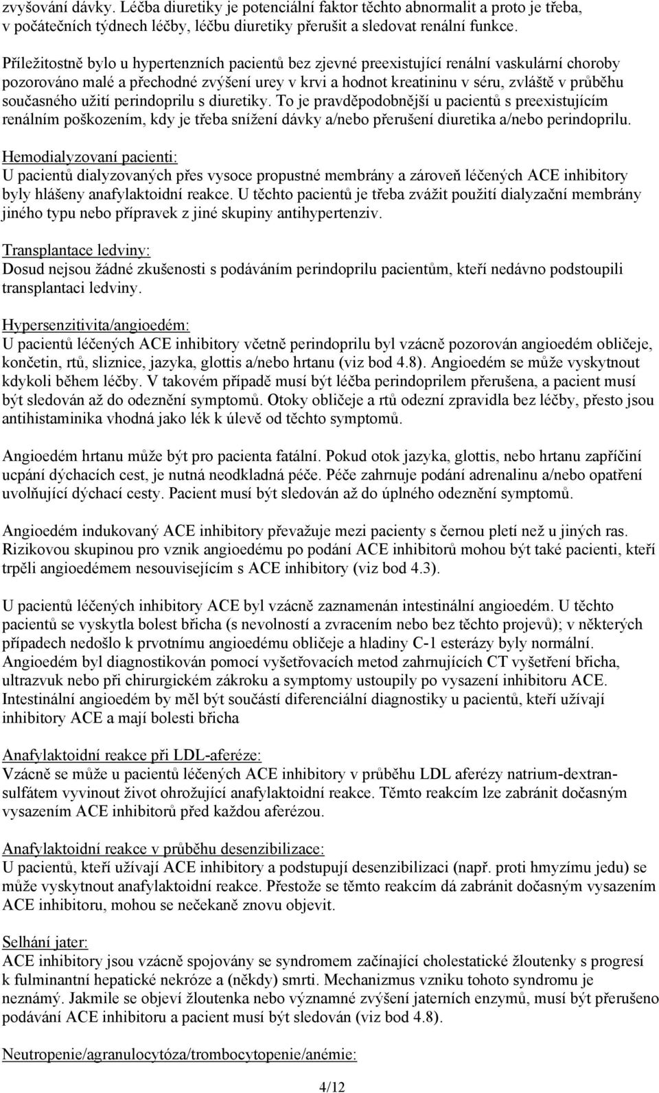 současného užití perindoprilu s diuretiky. To je pravděpodobnější u pacientů s preexistujícím renálním poškozením, kdy je třeba snížení dávky a/nebo přerušení diuretika a/nebo perindoprilu.