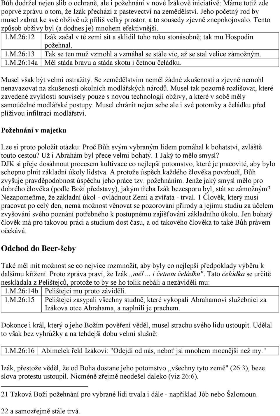 26:12 Izák začal v té zemi sít a sklidil toho roku stonásobně; tak mu Hospodin požehnal. 1.M.26:13 Tak se ten muž vzmohl a vzmáhal se stále víc, až se stal velice zámožným. 1.M.26:14a Měl stáda bravu a stáda skotu i četnou čeládku.