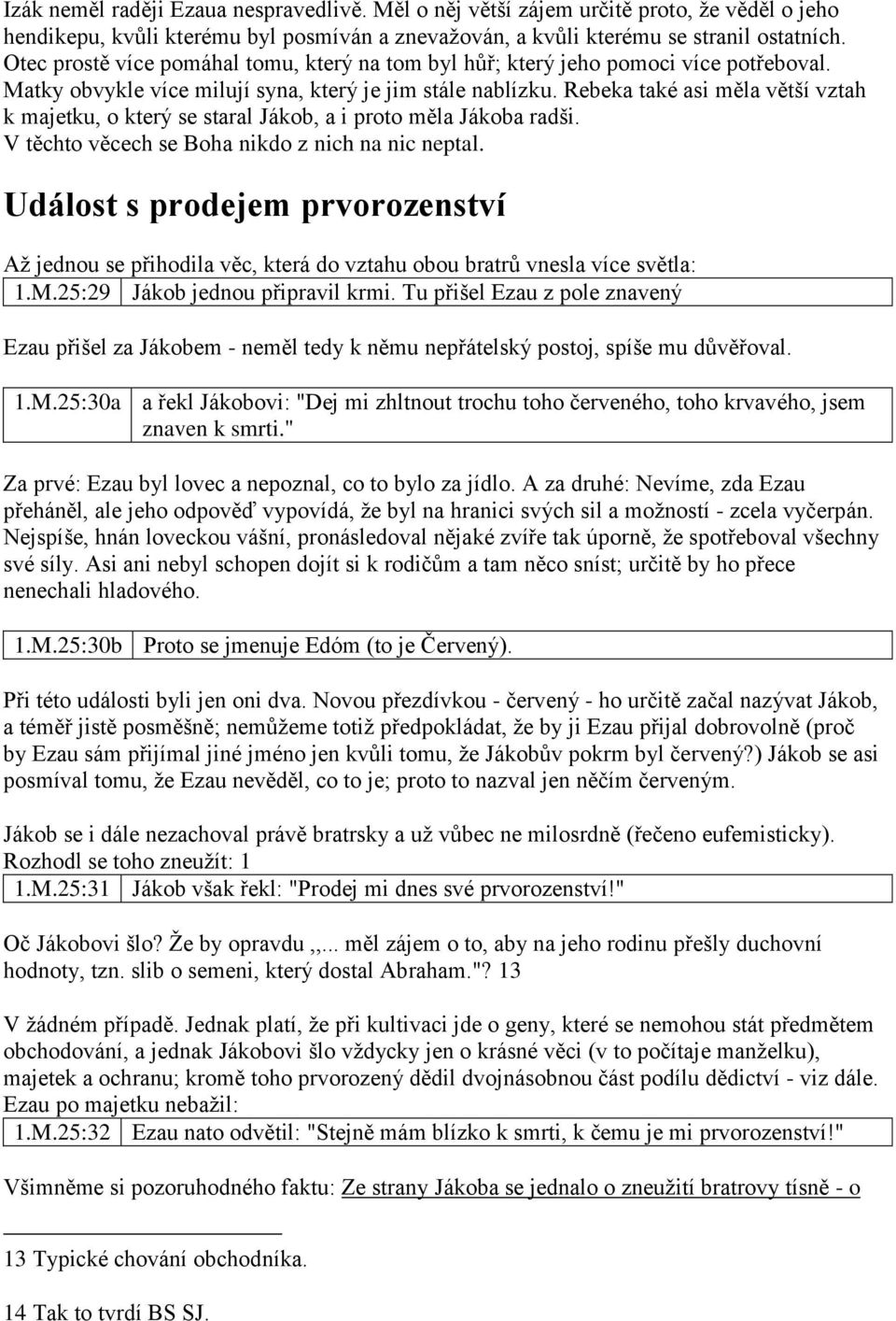 Rebeka také asi měla větší vztah k majetku, o který se staral Jákob, a i proto měla Jákoba radši. V těchto věcech se Boha nikdo z nich na nic neptal.