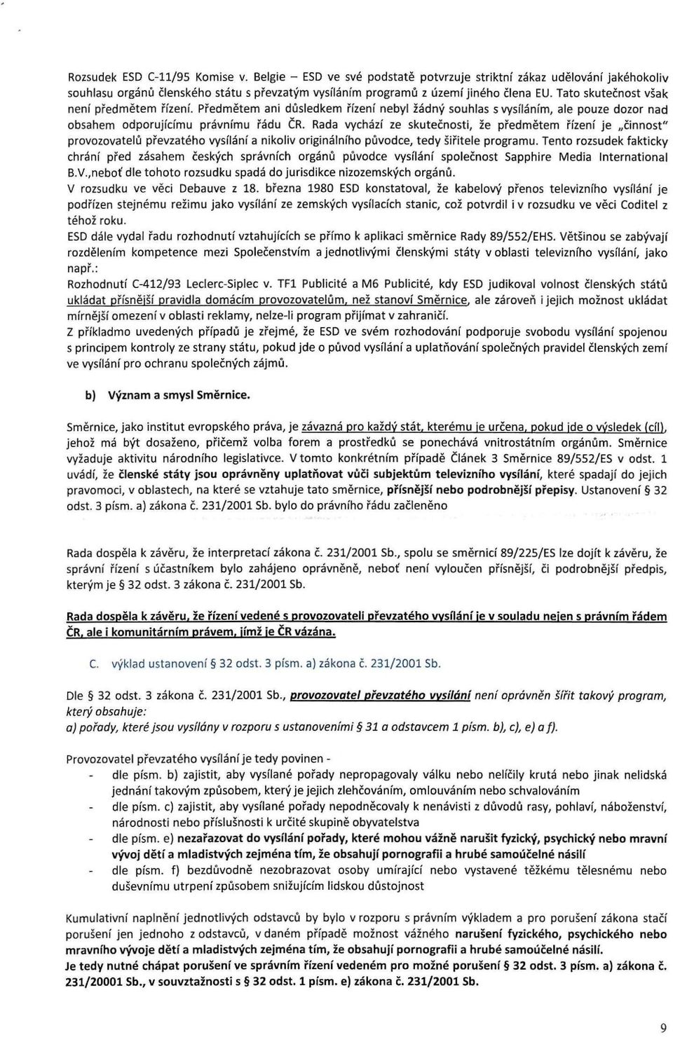 Rada vychází ze skutečnosti, že předmětem řízení je činnost" provozovatelů převzatého vysílání a nikoliv originálního původce, tedy šiřitele programu.