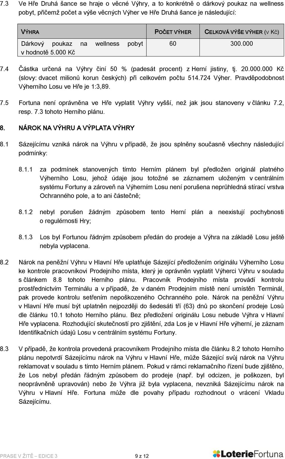 724 Výher. Pravděpodobnost Výherního Losu ve Hře je 1:3,89. 7.5 Fortuna není oprávněna ve Hře vyplatit Výhry vyšší, než jak jsou stanoveny v článku 7.2, resp. 7.3 tohoto Herního plánu. 8.