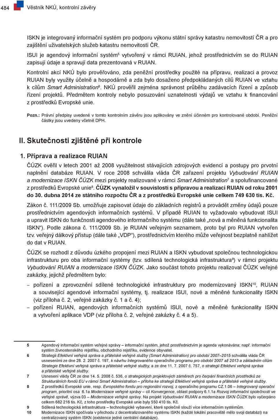 Kontrolní akcí NKÚ bylo prověřováno, zda peněžní prostředky použité na přípravu, realizaci a provoz RUIAN byly využity účelně a hospodárně a zda bylo dosaženo předpokládaných cílů RUIAN ve vztahu k