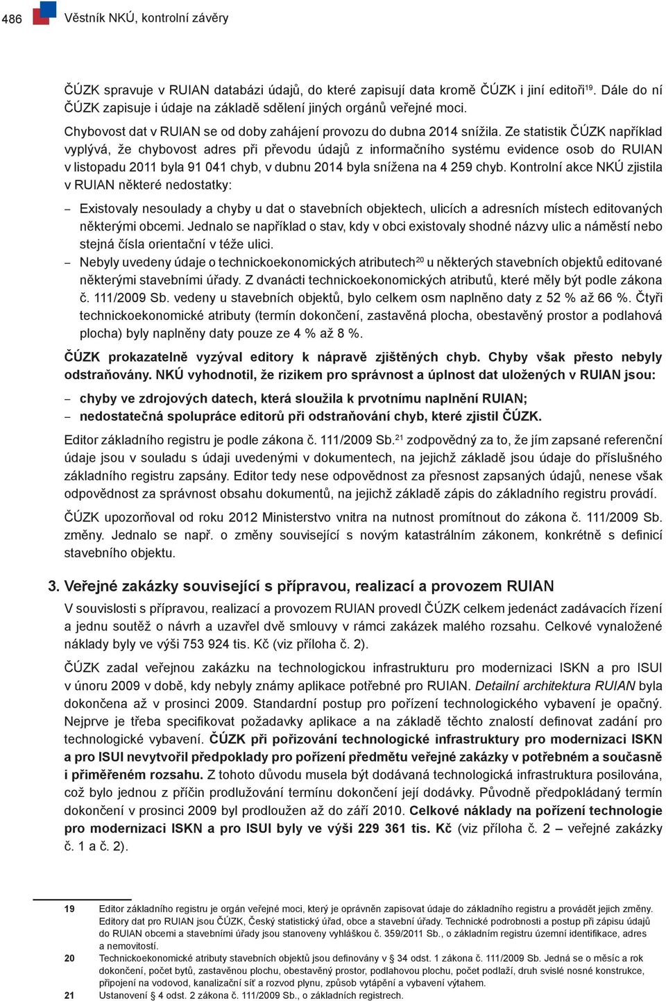 Ze statistik ČÚZK například vyplývá, že chybovost adres při převodu údajů z informačního systému evidence osob do RUIAN v listopadu 2011 byla 91 041 chyb, v dubnu 2014 byla snížena na 4 259 chyb.