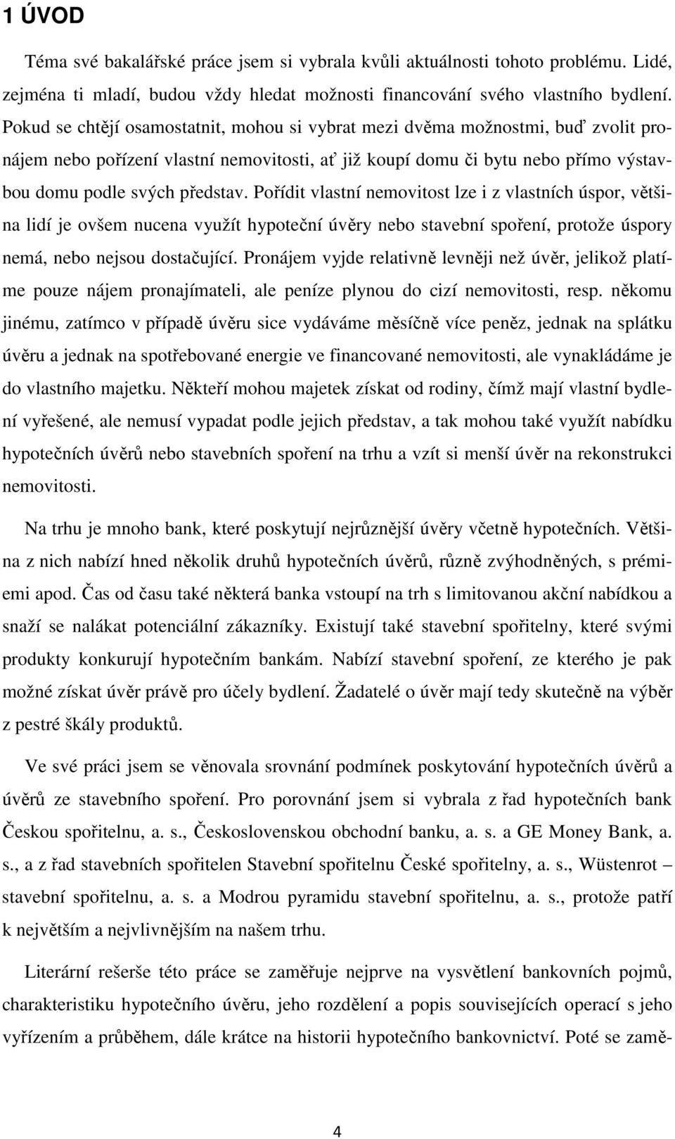 Pořídit vlastní nemovitost lze i z vlastních úspor, většina lidí je ovšem nucena využít hypoteční úvěry nebo stavební spoření, protože úspory nemá, nebo nejsou dostačující.