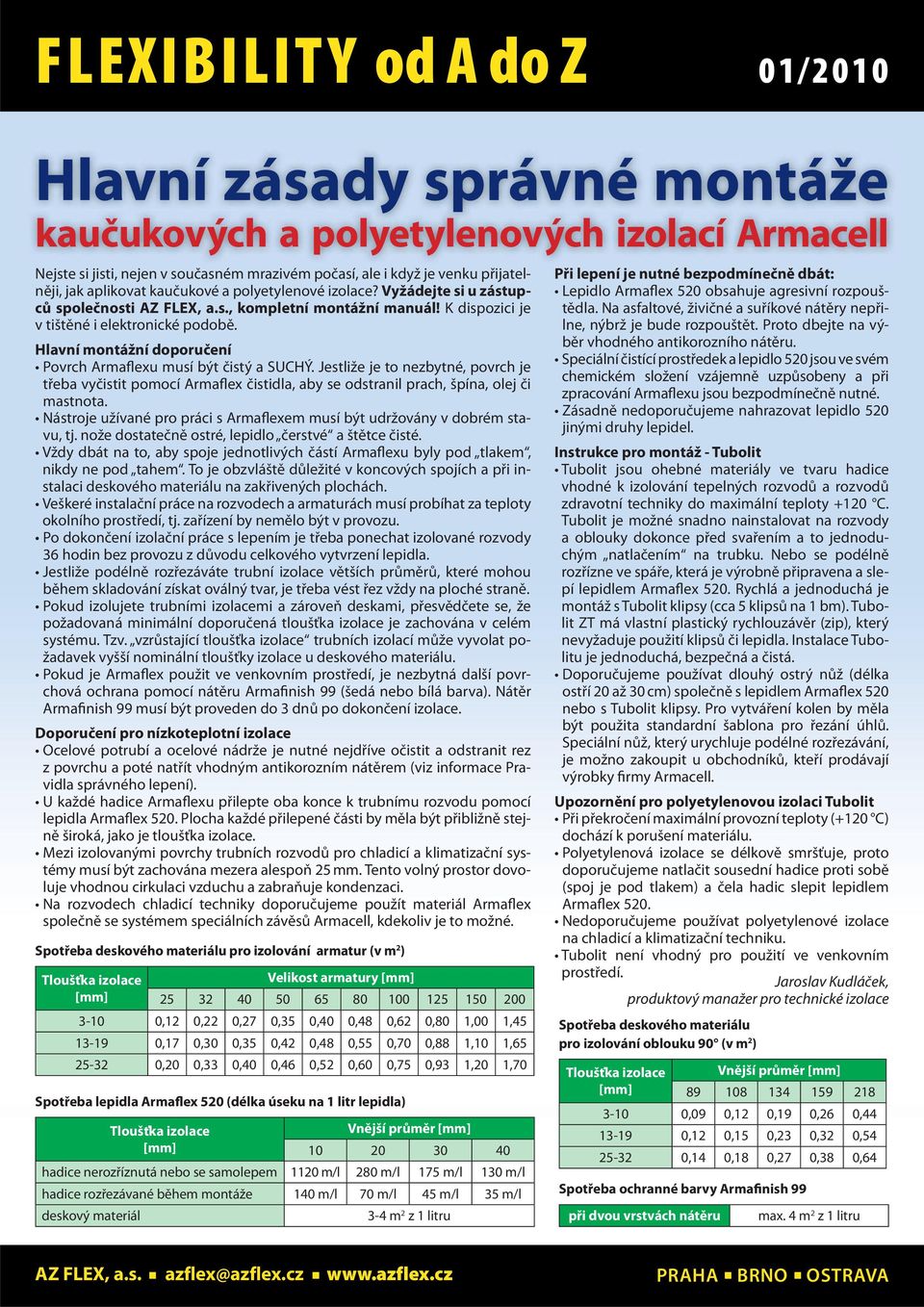 Hlavní montážní doporučení Povrch Armaflexu musí být čistý a SUCHÝ. Jestliže je to nezbytné, povrch je třeba vyčistit pomocí Armaflex čistidla, aby se odstranil prach, špína, olej či mastnota.