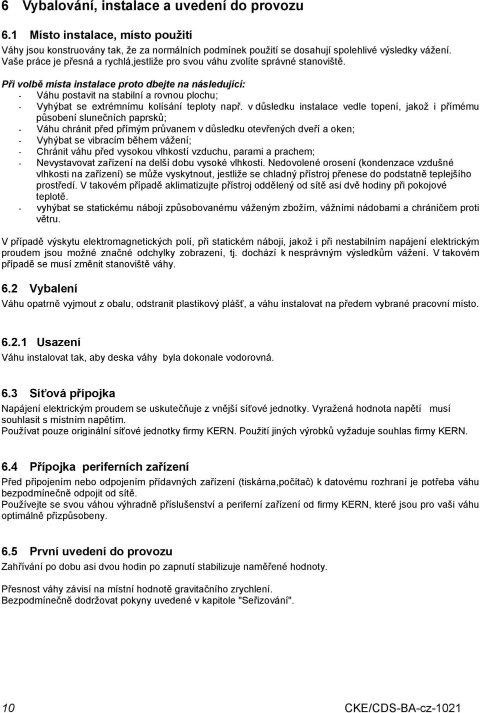 Při volbě místa instalace proto dbejte na následující: - Váhu postavit na stabilní a rovnou plochu; - Vyhýbat se extrémnímu kolísání teploty např.