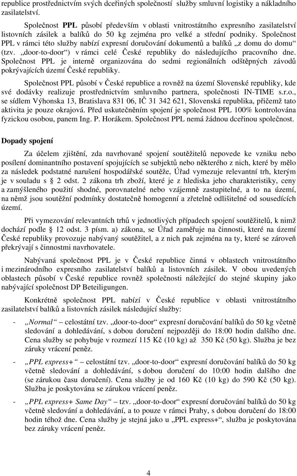 Společnost PPL v rámci této služby nabízí expresní doručování dokumentů a balíků z domu do domu (tzv. door-to-door ) v rámci celé České republiky do následujícího pracovního dne.