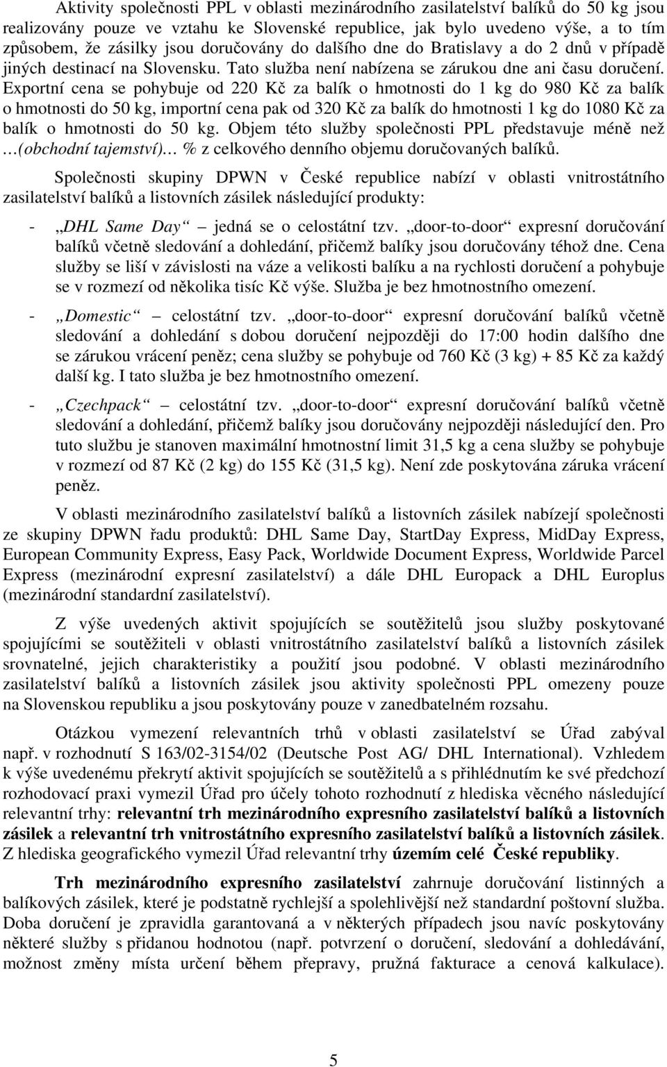 Exportní cena se pohybuje od 220 Kč za balík o hmotnosti do 1 kg do 980 Kč za balík o hmotnosti do 50 kg, importní cena pak od 320 Kč za balík do hmotnosti 1 kg do 1080 Kč za balík o hmotnosti do 50