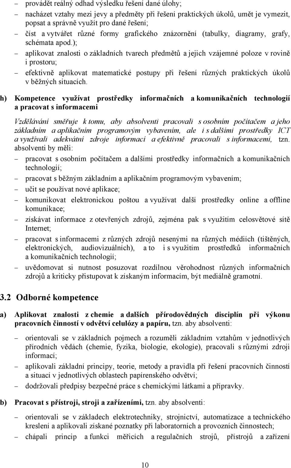 ); aplikovat znalosti o základních tvarech předmětů a jejich vzájemné poloze v rovině i prostoru; efektivně aplikovat matematické postupy při řešení různých praktických úkolů v běžných situacích.