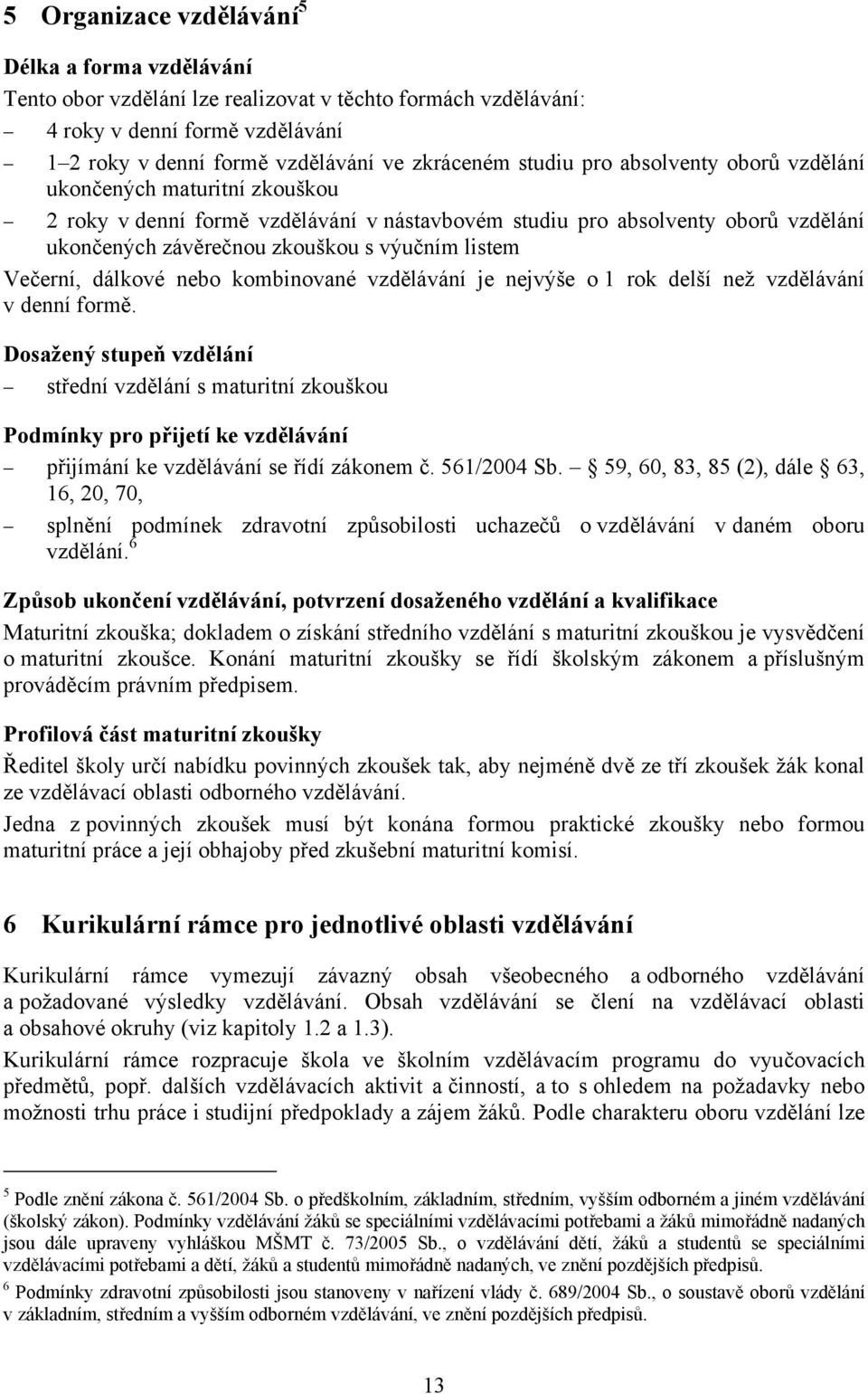 Večerní, dálkové nebo kombinované vzdělávání je nejvýše o 1 rok delší než vzdělávání v denní formě.