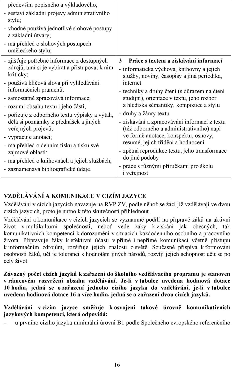 informace; - rozumí obsahu textu i jeho částí; - pořizuje z odborného textu výpisky a výtah, dělá si poznámky z přednášek a jiných veřejných projevů; - vypracuje anotaci; - má přehled o denním tisku