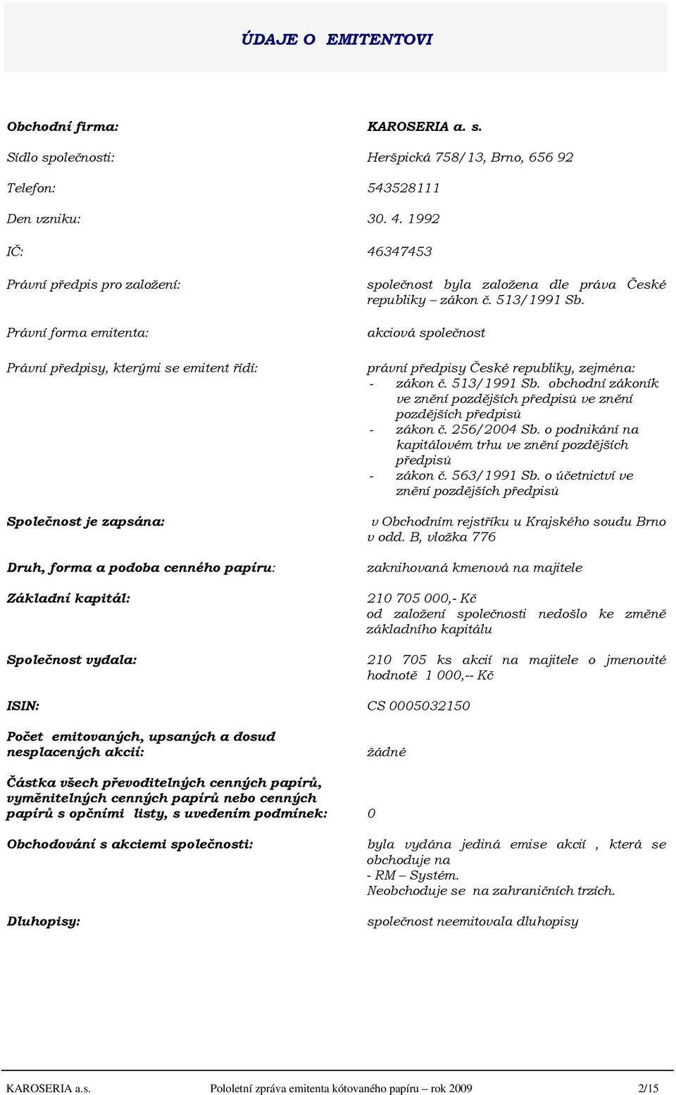 Společnost vydala: společnost byla založena dle práva České republiky zákon č. 513/1991 Sb. akciová společnost právní předpisy České republiky, zejména: - zákon č. 513/1991 Sb. obchodní zákoník ve znění pozdějších předpisů ve znění pozdějších předpisů - zákon č.