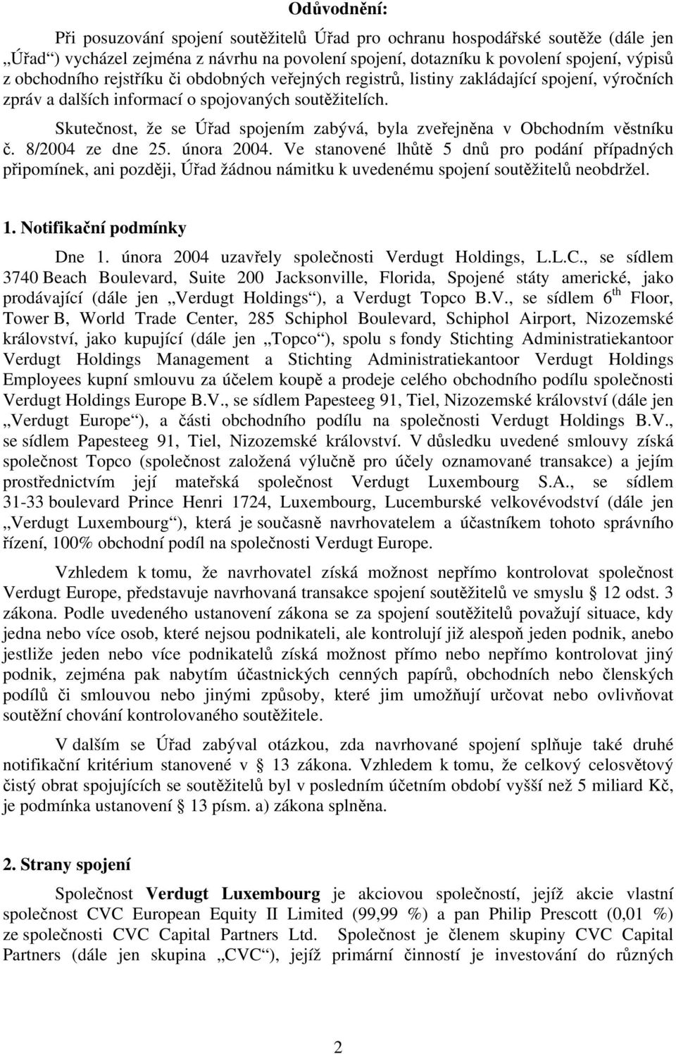 Skutečnost, že se Úřad spojením zabývá, byla zveřejněna v Obchodním věstníku č. 8/2004 ze dne 25. února 2004.