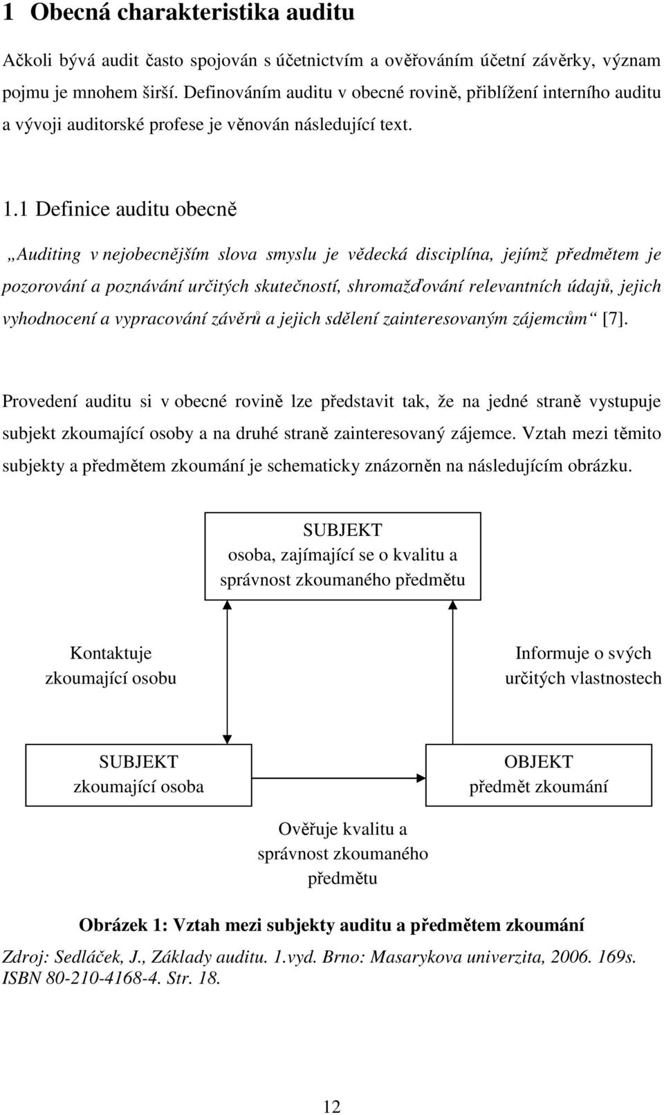 1 Definice auditu obecně Auditing v nejobecnějším slova smyslu je vědecká disciplína, jejímž předmětem je pozorování a poznávání určitých skutečností, shromažďování relevantních údajů, jejich