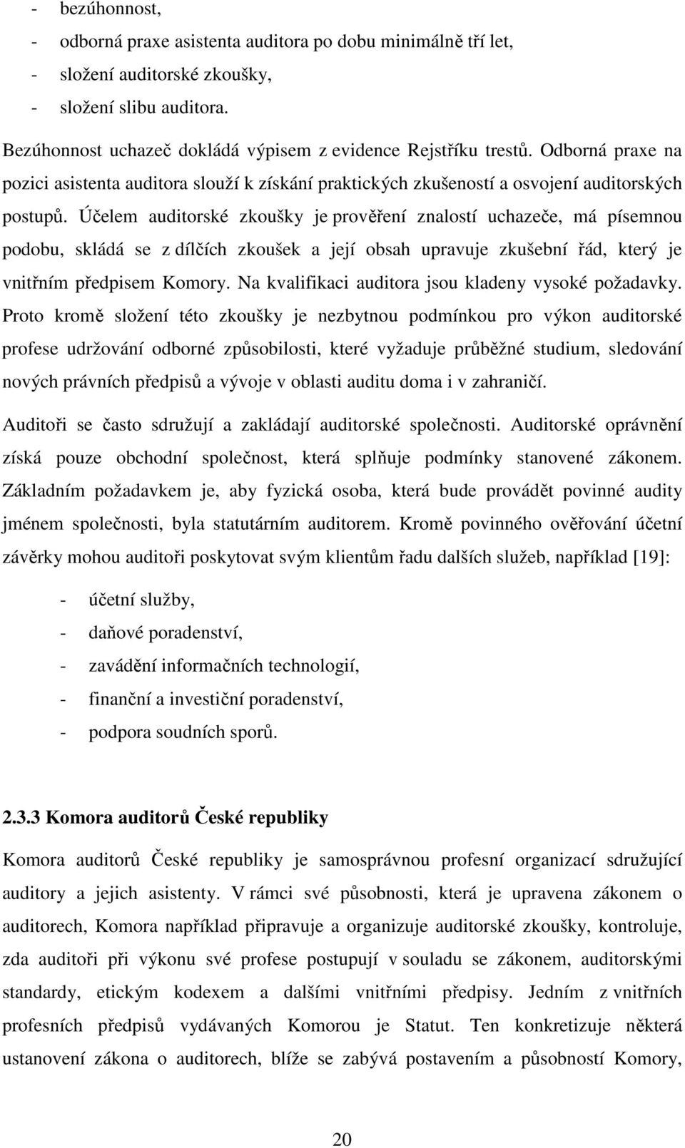 Účelem auditorské zkoušky je prověření znalostí uchazeče, má písemnou podobu, skládá se z dílčích zkoušek a její obsah upravuje zkušební řád, který je vnitřním předpisem Komory.