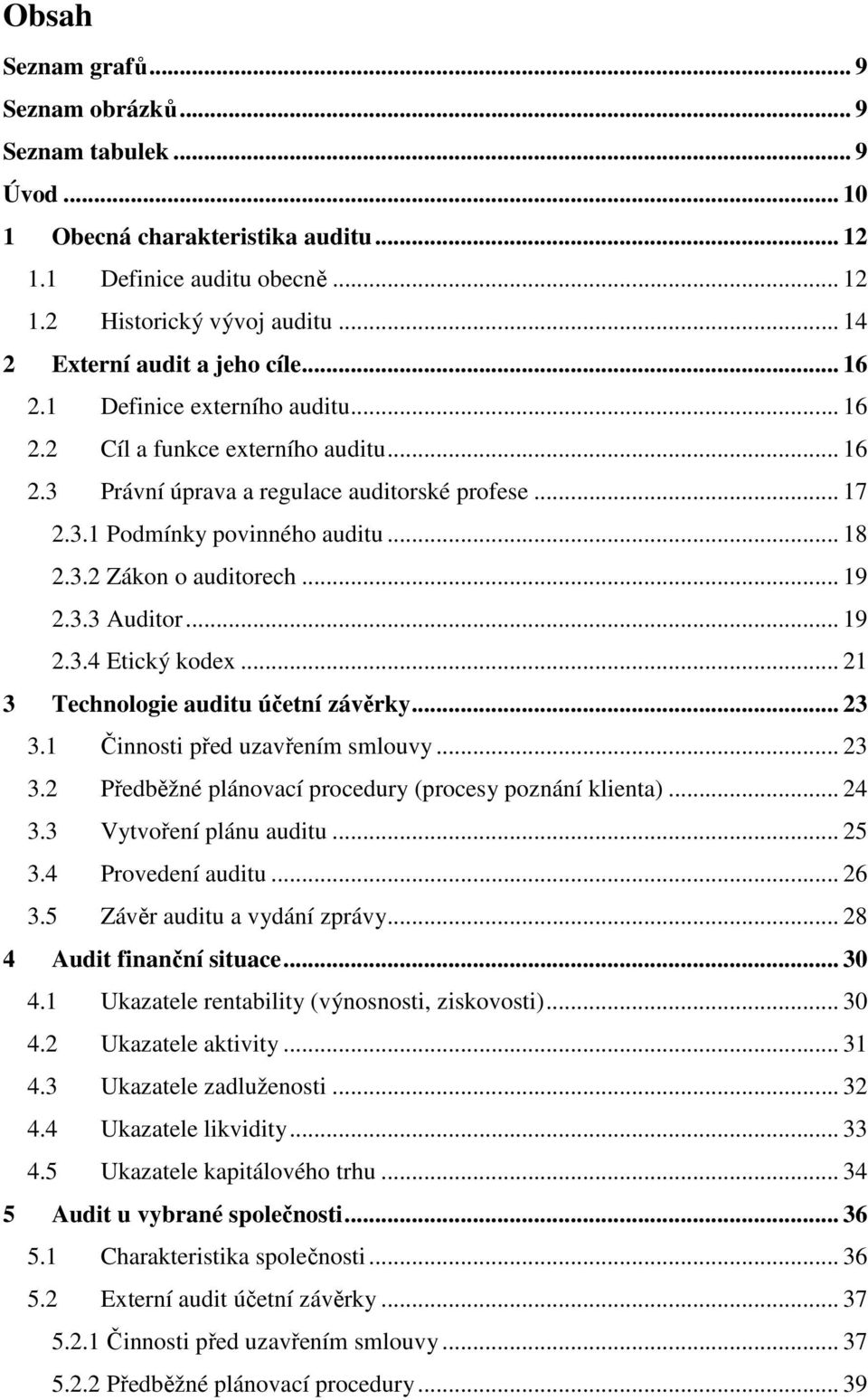 .. 18 2.3.2 Zákon o auditorech... 19 2.3.3 Auditor... 19 2.3.4 Etický kodex... 21 3 Technologie auditu účetní závěrky... 23 3.1 Činnosti před uzavřením smlouvy... 23 3.2 Předběžné plánovací procedury (procesy poznání klienta).